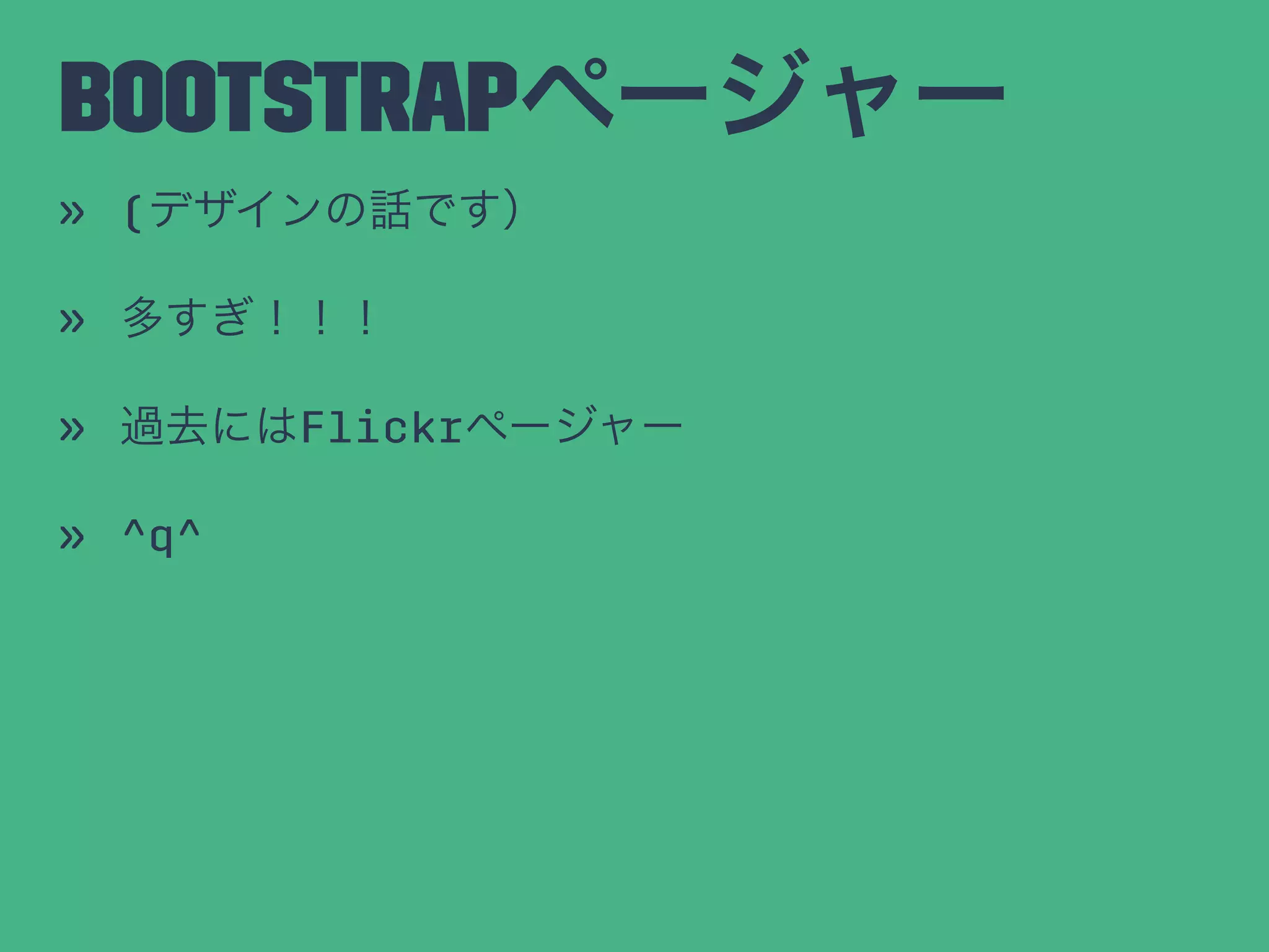 Bootstrapページャー
» (デザインの話です）
» 多すぎ！！！
» 過去にはFlickrページャー
» ^q^
 
