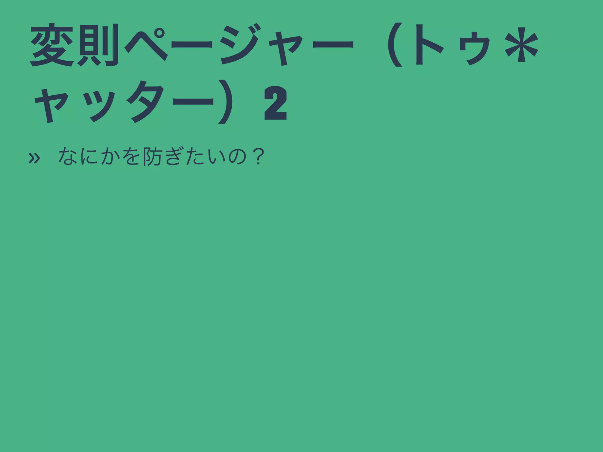 変則ページャー（トゥ＊
ャッター）2
» なにかを防ぎたいの？
 