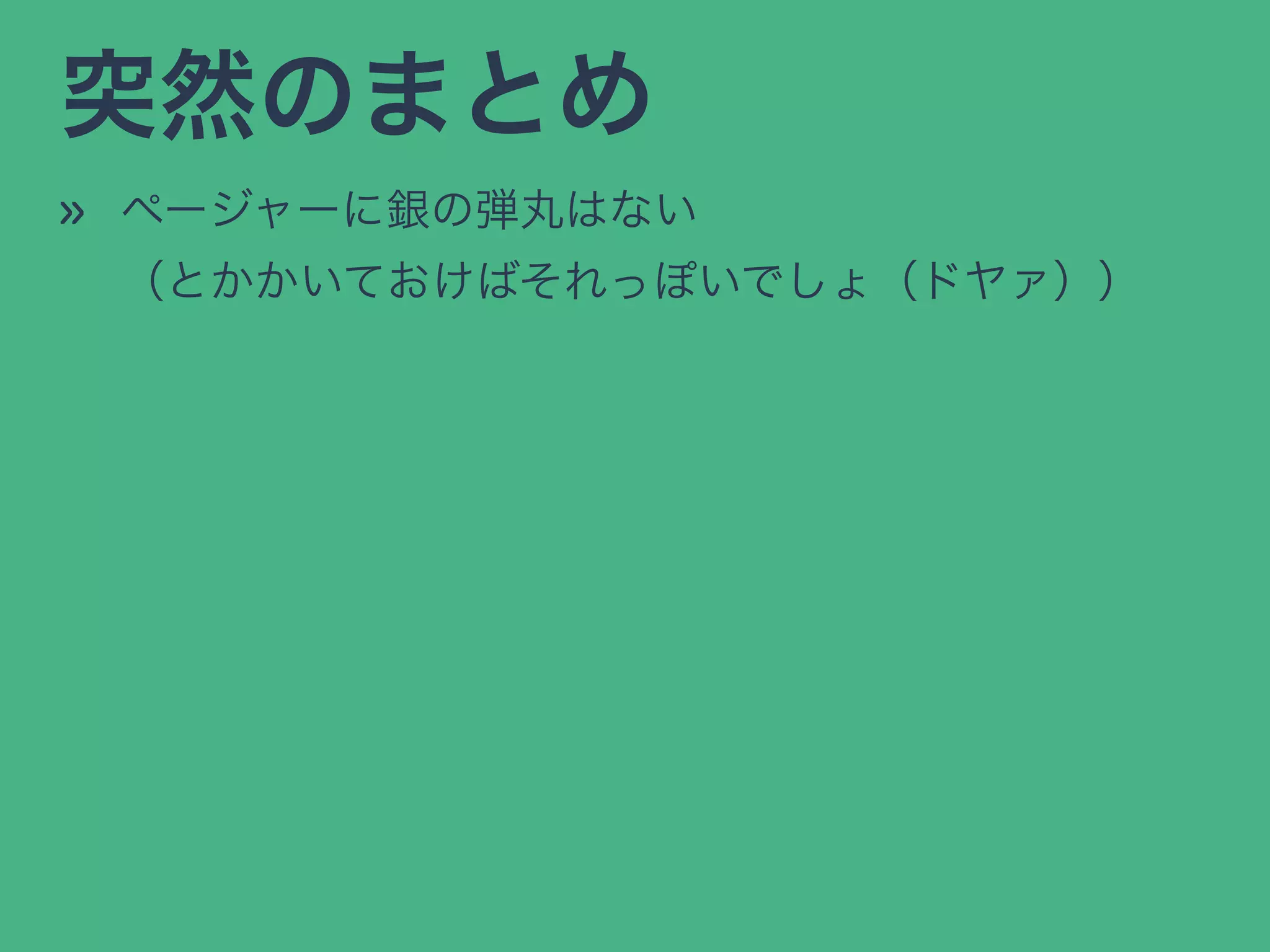 突然のまとめ
» ページャーに銀の弾丸はない
（とかかいておけばそれっぽいでしょ（ドヤァ））
 