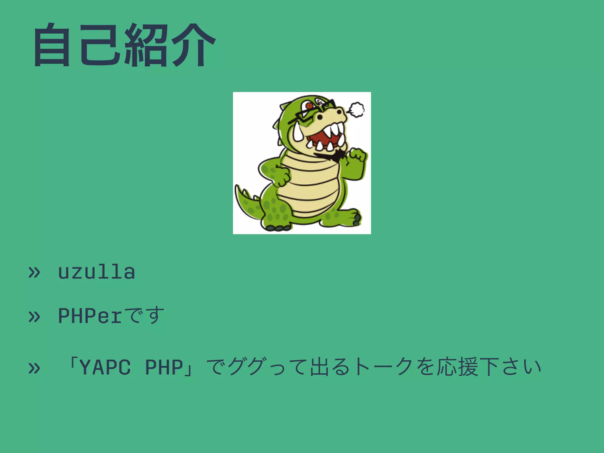 自己紹介
» uzulla
» PHPerです
» 「YAPC PHP」でググって出るトークを応援下さい
 