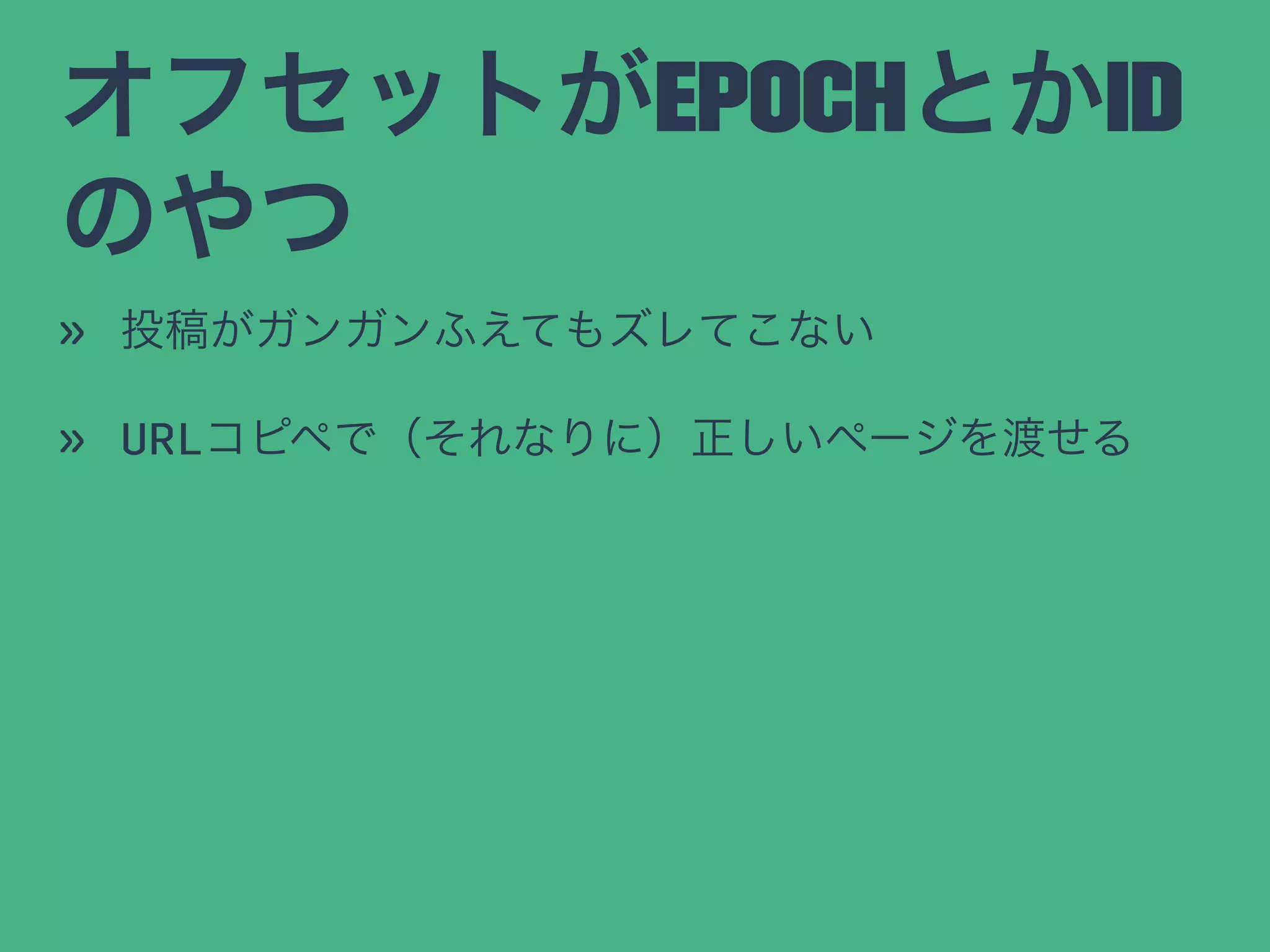 オフセットがEPOCHとかID
のやつ
» 投稿がガンガンふえてもズレてこない
» URLコピペで（それなりに）正しいページを渡せる
 