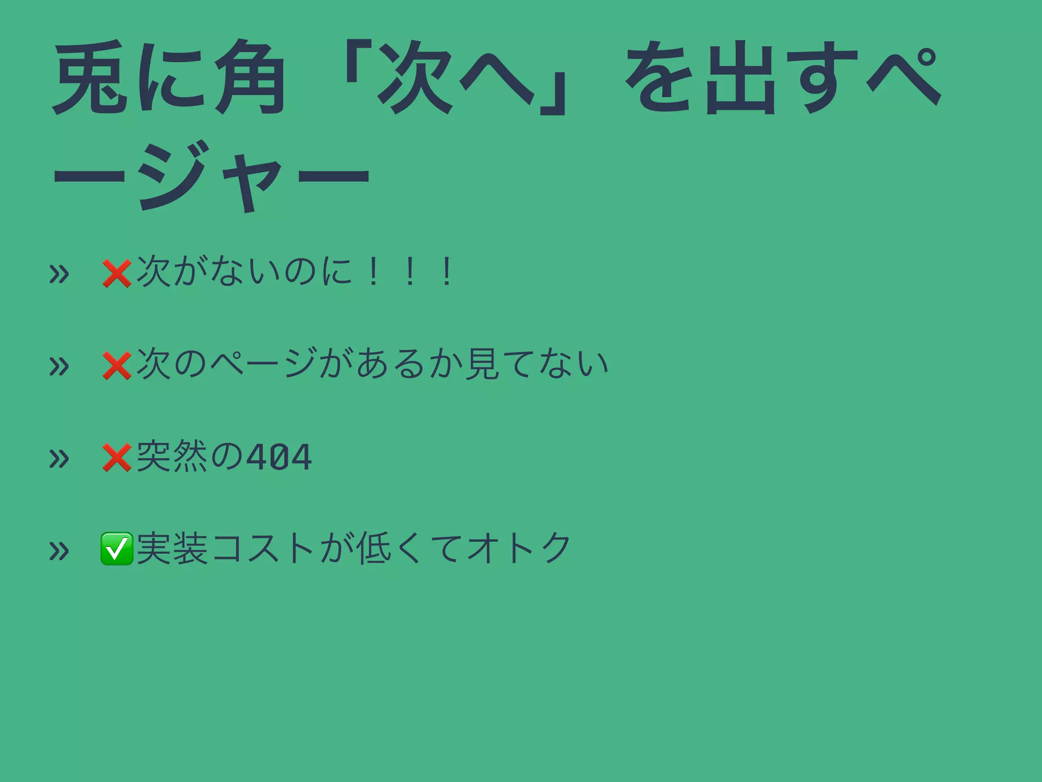 に角「次へ」を出すペ
ージャー
» ❌次がないのに！！！
» ❌次のページがあるか見てない
» ❌突然の404
» ✅実装コストが低くてオトク
 