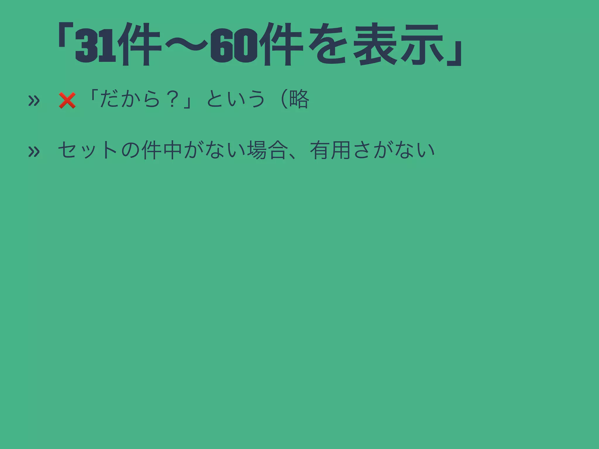 「31件∼60件を表示」
» ❌「だから？」という（略
» セットの件中がない場合、有用さがない
 