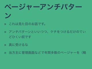 ページャーアンチパター
ン
» これは見た目のお話です。
» アンチパターンといいつつ、ケチをつけるだけのてい
どひくい奴です
» 真に受けるな
» 当方主に管理画面などで年間多数のページャーを（略
 