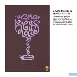 ADVICE TO SINK IN
SLOWLY POSTERS
Coffee Helps and Wine Helps
More are a series of posters
created for an online poster shop,
Advice to Sink in Slowly, to pass
on personal advice in a creative
way to beginning design students.




                              11
 