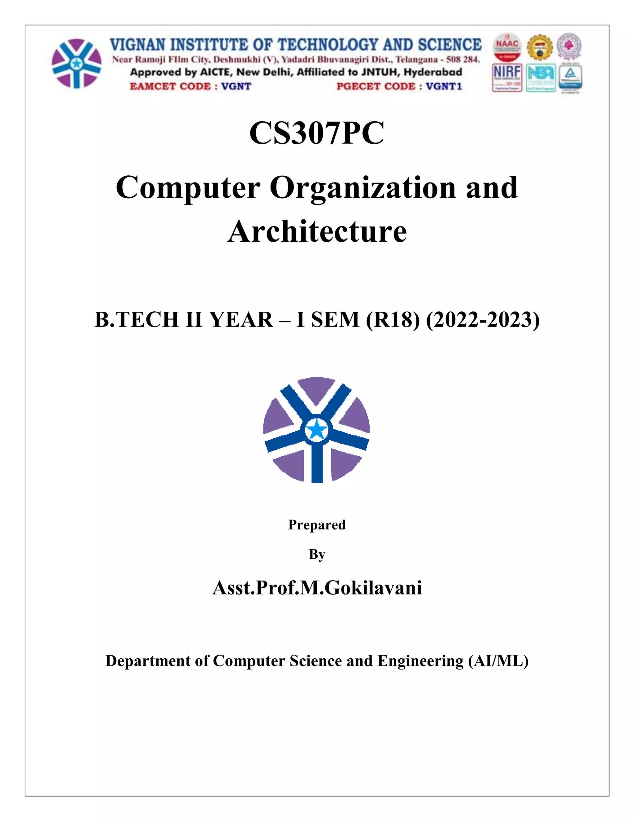 CS307PC
Computer Organization and
Architecture
B.TECH II YEAR – I SEM (R18) (2022-2023)
Prepared
By
Asst.Prof.M.Gokilavani
Department of Computer Science and Engineering (AI/ML)
 