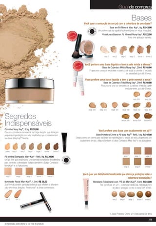 Guia de compras

                                                                                                                                                                                                     Bases
                                                                                                                                Você quer a sensação de um pó com a cobertura de uma base?
                                                                                                                                         U IA GE
                                                                                                                                                                Base em Pó Mineral Mary Kay®, 8g, R$ 43,00




                                                                                                                                   MAQ


                                                                                                                                               M
                                                                                                                                                    Um pó leve que se espalha facilmente para um visual impecável.
                                                                                                      VENDID




                                                                                                                                               AL
                                                                                                             O
                                                                                               MAIS
                                                                                                                                     MI
                                                                                                                                           NER          Pincel para Base em Pó Mineral Mary Kay®, R$ 22,00




                                                                                                                 DO
                                                                                                                                                                                  Para uma aplicação perfeita.




                                                                                                             DI
                                                                                                 M
                                                                                                      AIS VEN




                                                                                                                                                           ivory 1      ivory 2     beige 1        beige 2       bronze 1     bronze 2


                                                                                                                 VENDID




                                                                                                                      O
                                                                                                                                Você prefere uma base líquida e tem a pele mista a oleosa?


                                                                                                          MAIS




                                                                                                                           DO
                                                                                                                                                   Base de Cobertura Média Mary Kay®, 29ml, R$ 40,00




                                                                                                                      DI
                                                                                                            M
                                                                                                                 AIS VEN
                                                                                                                                     Proporciona uma cor verdadeira e duradoura e ajuda a controlar o excesso
                                                                                                                                                                              de oleosidade por até 8 horas.

                                                                                                                                Você prefere uma base líquida e tem a pele normal a seca?
                                                                                                                                                          Base de Cobertura Total Mary Kay®, 29ml, R$ 40,00
                                                                                                                                                       Proporciona uma cor verdadeira e duradoura e hidrata a pele
                                                                                                                                                                                 imediatamente, por até 6 horas.



                                                                                                                                                                                                        ivory 200           ivory 204




                                                                                                                                    beige 300        beige 302         beige 304      beige 400         beige 402           beige 404



Segredos                                                                                                                                                                             bronze 500         bronze 504          bronze 607

Indispensáveis
Corretivo Mary Kay®, 8,5g, R$ 28,00
                                                                                                                                                    Você prefere uma base com acabamento em pó?*
Descubra corretivos cremosos e de longa duração que disfarçam
pequenas imperfeições em sete tonalidades que complementam                                                                             Base Protetora Creme a Pó Mary Kay®- Refil, 10g, R$ 40,00
sua base Mary Kay® favorita.                                                                                     Desliza como um creme para esconder as imperfeições e, depois de seco, proporciona um
                                                                                                                       acabamento em pó. Adquira também o Estojo Compacto Mary Kay® e os Aplicadores.



 yellow    ivory 1     ivory 2     beige 1       beige 2    bronze 1      bronze 2

Pó Mineral Compacto Mary Kay - Refil, 9g, R$ 39,00
                                             ®                                                                                                                                          ivory 2              beige 1         beige 2
                                                                                           U IA GE
                                                                                     MAQ


                                                                                                 M




Um pó leve que proporciona uma camada translúcida de cobertura
                                                                                                 AL




para controlar a oleosidade. Adquira também o Estojo Compacto                          MI
                                                                                             NER
Mary Kay® e os Aplicadores.                                                                                                                                                             beige 3              beige 4         bronze 1


                                                                                                                            Você quer um hidratante tonalizante que ofereça proteção solar e
 ivory 2         beige 1         beige 2         bronze 1      bronze 2
                                                                                                                                                                     cobertura translúcida?
Iluminador Facial Mary Kay®, 1,3ml, R$ 38,00                                                                                                 Hidratante Tonalizante com FPS 20 Mary Kay®, 43ml, R$ 43,00
Sua fórmula contém partículas esféricas que refletem e difundem                                                                                     Três benefícios em um – cobertura translúcida, hidratação livre
a luz em várias direções, “levantando” as áreas sombreadas.                                                                                                         de óleo e proteção contra os raios UVA e UVB.



 tom 2         tom 3                                                                                                                                                    ivory 2    beige 1        beige 2       bronze 1     bronze 2




                                                                                                                                                                     *A Base Protetora Creme a Pó está saindo de linha

                                                                                                                                                                                                                                  19
A impressão pode alterar a cor real do produto
 