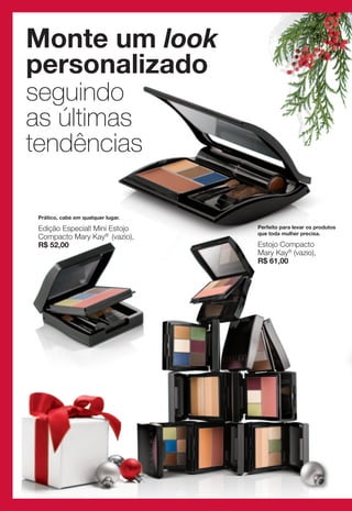 Monte um look
personalizado
seguindo
as últimas
tendências

 Prático, cabe em qualquer lugar.

 Edição Especial! Mini Estojo       Perfeito para levar os produtos
                                    que toda mulher precisa.
 Compacto Mary Kay® (vazio),
 R$ 52,00                           Estojo Compacto
                                    Mary Kay® (vazio),
                                    R$ 61,00
 