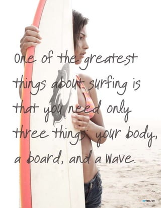 One of the greatest

things about surfing is

that you need only

three things: your body,

a board, and a wave.


                          riptide / 19
 