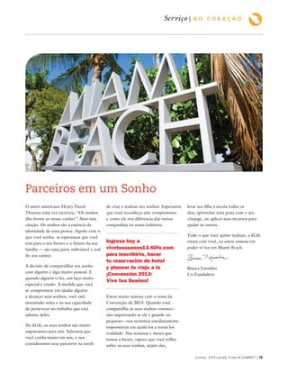 Parceiros em um Sonho
Serviço | N O C O R A Ç Ã O
O autor americano Henry David
Thoreau uma vez escreveu, “Os sonhos
dão forma ao nosso caráter.” Amo esta
citação. Os sonhos são a essência da
identidade de uma pessoa. Aquilo com o
que você sonha- as esperanças que você
tem para o seu futuro e o futuro da sua
família — são uma parte indivisível e real
do seu caráter.
A decisão de compartilhar um sonho
com alguém é algo muito pessoal. E
quando alguém o faz, um laço muito
especial é criado. A medida que você
se compromete em ajudar alguém
a alcançar seus sonhos, você está
investindo neles e na sua capacidade
de perseverar no trabalho que está
adiante deles.
Na 4Life, os seus sonhos são muito
importantes para nós. Sabemos que
você confia muito em nós, e nos
consideramos seus parceiros na tarefa
de criar e realizar seu sonhos. Esperamos
que você reconheça este compromisso
e como ele nos diferencia das outras
companhias na nossa indústria.
Estou muito ansiosa com o tema da
Convenção de 2013. Quando você
compartilha os seus sonhos conosco--
não importando se ele é grande ou
pequeno—nos sentimos imediatamente
responsáveis em ajudá-los a torná-los
realidade. Nas semanas e meses que
temos a frente, espero que você reflita
sobre os seus sonhos, sejam eles,
levar sua filha à escola todos os
dias, aproveitar uma praia com o seu
cônjuge, ou aplicar seus recursos para
ajudar os outros.
Tudo o que você quiser realizar, a 4Life
estará com você, eu estou ansiosa em
poder vê-los em Miami Beach.
Bianca Lisonbee
Co-Fundadora
Ingresa hoy a
vivetussuenos13.4life.com
para inscribirte, hacer
tu reservación de hotel
y planear tu viaje a la
¡Convención 2013:
Vive tus Sueños!
Juntos, Edificando Vidas • SUMMIT | 19
 