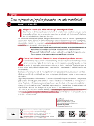 45www.canaldofranchising.com.br
Links
Veja as miniaulas sobre boas práticas para demitir
http://bit.ly/MBA60-57 ou pelo QR Code (1)
Assista as dicas do consultor Leonardo Albuquerque
http://bit.ly/MBA60-58 ou pelo QR Code (2)
Veja Maria Cândida Baumer falar sobre Gestão de Pessoas
http://bit.ly/MBA60-59 ou pelo QR Code (3)
José Tolovi Jr.
presidencia@gptwbrasil.com.br
Maria Candida Baumer de Azevedo
mariacandida@peopleandresults.com.br
Leonardo Albuquerque
lalbuquerque@propay.com.br
DÚVIDA
Como se prevenir de prejuízos financeiros com ações trabalhistas?
POSSÍVEIS SOLUÇÕES
1
Respeitar a legislação trabalhista e fugir das irregularidades
Violar regras ou direitos trabalhistas no momento de uma demissão pode trazer prejuízos a uma
organização no futuro, seja por uma multa que venha a ser aplicada pelo Ministério do Trabalho ou
por uma ação judicial do colaborador demitido.
De acordo com Leonardo Albuquerque, advogado especializado em Direito do Trabalho e gerente jurídico
da consultoria ProPay, já existe um conhecimento amplo da legislação trabalhista por parte das empresas,
sobretudo das maiores, mas ainda assim é comum o descumprimento de regras de rescisão de vínculos de
trabalho. Há dois pontos mais críticos, segundo ele:
◗Pagamento incorreto da verba rescisória, incluindo comissões, por equívoco do empregador na
hora de fazer as contas e por ignorância do próprio colaborador sobre seus direitos.
◗ Violação do direito à estabilidade de alguns colaboradores, como gestantes e pessoas que so-
freram acidentes ou que atuam em prevenção de acidentes, entre outros.
2
Contar com assessoria de empresa especializada em gestão de pessoas
Leonardo Albuquerque, gerente jurídico da ProPay, ressalta que grandes redes franqueadoras
contam com regras rígidas de compliance que orientam as decisões dos franqueados na hora
de demitir. Se respeitadas, elas previnem problemas na Justiça trabalhista: “Este tipo de suporte
é muito valioso, porque dá segurança a todos – franqueadores e franqueados – e preserva o direito dos
colaboradores.”
Se o lojista pertencer a uma rede de menor porte, sem este tipo de apoio, Albuquerque sugere a contrata-
ção de um escritório de contabilidade que tenha uma assessoria jurídica para prestar as recomendações
necessárias.
Seguir a legislação à risca é fundamental. O gerente jurídico da ProPay cita um exemplo. Uma gestante
pede para ser demitida, porque não está mais em condições de seguir trabalhando. O empregador con-
corda. Paga toda a indenização, inclusive pelo período em que ela estaria em licença-maternidade. Acre-
dita que foi correto e até generoso. “Na verdade, ele cometeu uma irregularidade, simplesmente porque
a demissão era proibida. Isso pode gerar ação judicial futura”, destaca Albuquerque.
José Tolovi Jr., do Great Place to Work, afirma que o mesmo respeito esperado para o ritual de anúncio da
demissão deve pautar os aspectos trabalhistas e jurídicos: “Peça orientação, faça as contas certas, pague
o correto e evite encrencas.”
(1) (2) (3)
 
