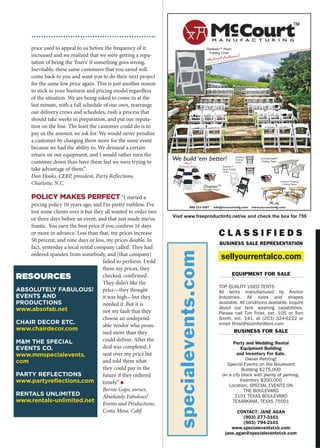 GladiatorTM
Resin
Folding Chair
McCourt Exclusive!
800-333-2687 info@mccourtmfg.com www.mccourtmfg.com
We build ‘em better!
OvationTM
Portable Dance
ProRentTM
Plywood
Folding Tables
Aluminum
Chiavari
Chairs
Commercialite®
Folding Table
New!
Aluminum Series Gladiator TM
Resin Folding
Chairs
price used to appeal to us before the frequency of it
increased and we realized that we were getting a repu-
tation of being the ‘fixers’ if something goes wrong.
Inevitably, these same customers that you saved will
come back to you and want you to do their next project
for the same low price again. This is just another reason
to stick to your business and pricing model regardless
of the situation. We are being asked to come in at the
last minute, with a full schedule of our own, rearrange
our delivery crews and schedules, rush a process that
should take weeks in preparation, and put our reputa-
tion on the line. The least the customer could do is to
pay us the amount we ask for. We would never penalize
a customer by charging them more for the same event
because we had the ability to. We demand a certain
return on our equipment, and I would rather turn the
customer down than have them feel we were trying to
take advantage of them.”
Dan Hooks, CERP, president, Party Reflections,
Charlotte, N.C.
POLICY MAKES PERFECT “I started a
pricing policy 10 years ago, and I’m pretty ruthless. I’ve
lost some clients over it but they all wanted to order two
or three days before an event, and that just made me/us
frantic. You earn the best price if you confirm 16 days
or more in advance. Less than that, my prices increase
50 percent, and nine days or less, my prices double. In
fact, yesterday a local rental company called. They had
ordered spandex from somebody, and [that company]
failed to perform. I told
them my prices, they
checked, confirmed.
They didn’t like the
price—they thought
it was high—but they
needed it. But it is
not my fault that they
choose an undepend-
able vendor who prom-
ised more than they
could deliver. After the
deal was completed, I
sent over my price list
and told them what
they could pay in the
future if they ordered
timely.” O
Bernie Gaps, owner,
Absolutely Fabulous!
Events and Productions,
Costa Mesa, Calif.
RESOURCES
ABSOLUTELY FABULOUS!
EVENTS AND
PRODUCTIONS
www.absofab.net
CHAIR DECOR ETC.
www.chairdecor.com
MM THE SPECIAL
EVENTS CO.
www.mmspecialevents.
com
PARTY REFLECTIONS
www.partyreflections.com
RENTALS UNLIMITED
www.rentals-unlimited.net
Visit www.freeproductinfo.net/se and check the box for 759
specialevents.com
C L A S S I F I E D S
sellyourrentalco.com
BUSINESS SALE REPRESENTATION
TOP QUALITY USED TENTS
All tents manufactured by Anchor
Industries. All sizes and shapes
available. All conditions available. Inquire
about our tent- washing capabilities.
Please call Tim Frost, ext. 105 or Tom
Smith, ext. 141, at (203) 324-6222 or
email tfrost@stamfordtent.com
EQUIPMENT FOR SALE
Party and Wedding Rental
Equipment Building
and Inventory For Sale.
Owner Retiring!
Special Events on the Boulevard
Building $275,000
on a city block with plenty of parking.
Inventory $200,000
Location: SPECIAL EVENTS ON
THE BOULEVARD
2101 TEXAS BOULEVARD
TEXARKANA, TEXAS 75501
CONTACT: JANE AGAN
(903) 277-3161
(903) 794-2101
www.specialeventstxk.com
jane.agan@specialeventstxk.com
BUSINESS FOR SALE
 