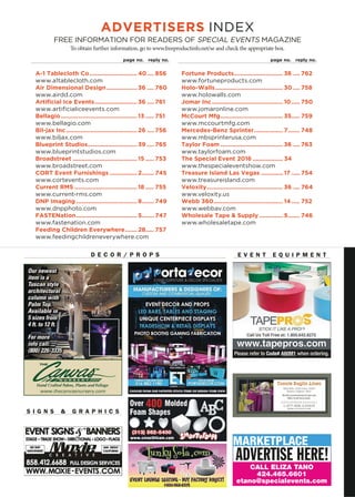ADVERTISERS INDEX
FREE INFORMATION FOR READERS OF SPECIAL EVENTS MAGAZINE
To obtain further information, go to www.freeproductinfo.net/se and check the appropriate box.
page no. reply no.page no. reply no.
A-1 Tablecloth Co............................ 40.... 856
www.a1tablecloth.com
Air Dimensional Design.................. 36 .... 760
www.airdd.com
Artificial Ice Events......................... 36 .... 761
www.artiﬁcialiceevents.com
Bellagio............................................. 13 ..... 751
www.bellagio.com
Bil-jax Inc.......................................... 26 .... 756
www.biljax.com
Blueprint Studios............................. 39 .... 765
www.blueprintstudios.com
Broadstreet ...................................... 15 ..... 753
www.broadstreet.com
CORT Event Furnishings ................ 2....... 745
www.cortevents.com
Current RMS ..................................... 18 ..... 755
www.current-rms.com
DNP Imaging .................................... 8....... 749
www.dnpphoto.com
FASTENation.................................... 5....... 747
www.fastenation.com
Feeding Children Everywhere....... 28..... 757
www.feedingchildreneverywhere.com
Fortune Products............................. 36 .... 762
www.fortuneproducts.com
Holo-Walls........................................ 30 .... 758
www.holowalls.com
Jomar Inc.......................................... 10..... 750
www.jomaronline.com
McCourt Mfg..................................... 35..... 759
www.mccourtmfg.com
Mercedes-Benz Sprinter................. 7....... 748
www.mbsprinterusa.com
Taylor Foam ..................................... 36 .... 763
www.taylorfoam.com
The Special Event 2016 .................. 34
www.thespecialeventshow.com
Treasure Island Las Vegas ............. 17 ..... 754
www.treasureisland.com
Veloxity............................................. 36 .... 764
www.veloxity.us
Webb 360......................................... 14..... 752
www.webbav.com
Wholesale Tape  Supply .............. 5....... 746
www.wholesaletape.com
MARKETPLACE
CALL ELIZA TANO
424.465.6601
etano@specialevents.com
ADVERTISE HERE!
E V E N T E Q U I P M E N T
0LEASE REFER TO #ODE !- WHEN ORDERING
D E C O R / P R O P S
Our newest
item is a
Tuscan style
architectural
column with
Palm Top.
Available in
5 sizes from
4 ft. to 12 ft.
www.thecanvasnursery.com
For more
info call:
(800) 226-3335
S I G N S  G R A P H I C S
 
