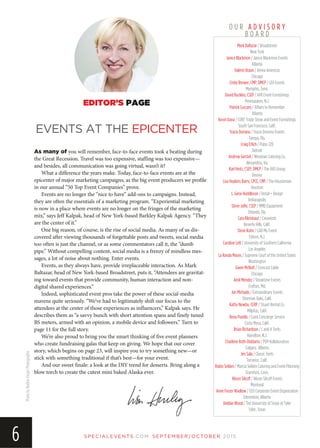 SP EC IA LEVEN TS.COM SEPTEMBER/OCTOBER 2015
6
Mark Baltazar / Broadstreet
New York
Janice Blackmon / Janice Blackmon Events
Atlanta
Valerie Braun / Arena Americas
Chicago
Cindy Brewer, CMP, DMCP / LEO Events
Memphis, Tenn.
David Buckley, CSEP / AFR Event Furnishings
Pennsauken, N.J.
Patrick Cuccaro / Affairs to Remember
Atlanta
Kevin Dana / CORT Trade Show and Event Furnishings
South San Francisco, Calif.
Tracie Domino / Tracie Domino Events
Tampa, Fla.
Craig Erlich / Pulse 220
Detroit
Andrew Gerstel / Windows Catering Co.
Alexandria, Va.
Karl Heitz, CSEP, DMCP / The AXS Group
Denver
Lisa Hopkins Barry, CPCE, CMP / The Houstonian
Houston
L. Gene Huddleson / Detail + Design
Indianapolis
Steve Jaffe, CSEP / MMD Equipment
Orlando, Fla.
Cara Kleinhaut / Caravents
Beverly Hills, Calif.
Steve Kohn / CAD My Event
Edison, N.J.
Caroline Lett / University of Southern California
Los Angeles
La Randa Mayes / Supreme Court of the United States
Washington
Gwen McNutt / Comcast Cable
Chicago
Amil Mendez / Showtime Events
Crofton, Md.
Jon Michaels / Extraordinary Events
Sherman Oaks, Calif.
Kathy Newby, CERP / Stuart Rental Co.
Milpitas, Calif.
Rena Puebla / Coast Concierge Service
Costa Mesa, Calif.
Brian Richardson / L and A Tents
Hamilton, N.J.
Charlene Roth-Diddams / POP Kollaborative
Calgary, Alberta
Jim Sala / Classic Tents
Torrance, Calif.
Robin Selden / Marcia Selden Catering and Event Planning
Stamford, Conn.
Alison Silcoff / Alison Silcoff Events
Montreal
Anne Finzer Wadlow / CEO Corporate Event Organization
Edmonton, Alberta
Debbie Wood / The University of Texas at Tyler
Tyler, Texas
EDITOR’S PAGE
EVENTS AT THE EPICENTER
PhotobyNadineFrogerPhotography O U R A D V I S O R Y
B O A R D
As many of you will remember, face-to-face events took a beating during
the Great Recession. Travel was too expensive, staffing was too expensive—
and besides, all communication was going virtual, wasn’t it?
What a difference the years make. Today, face-to-face events are at the
epicenter of major marketing campaigns, as the big event producers we profile
in our annual “50 Top Event Companies” prove.
Events are no longer the “nice to have” add-ons to campaigns. Instead,
they are often the essentials of a marketing program. “Experiential marketing
is now in a place where events are no longer on the fringes of the marketing
mix,” says Jeff Kalpak, head of New York-based Barkley Kalpak Agency. “They
are the center of it.”
One big reason, of course, is the rise of social media. As many of us dis-
covered after viewing thousands of forgettable posts and tweets, social media
too often is just the channel, or as some commentators call it, the “dumb
pipe.” Without compelling content, social media is a frenzy of mindless mes-
sages, a lot of noise about nothing. Enter events.
Events, as they always have, provide irreplaceable interaction. As Mark
Baltazar, head of New York-based Broadstreet, puts it, “Attendees are gravitat-
ing toward events that provide community, human interaction and non-
digital shared experiences.”
Indeed, sophisticated event pros take the power of these social-media
mavens quite seriously. “We’ve had to legitimately shift our focus to the
attendees at the center of those experiences as influencers,” Kalpak says. He
describes them as “a savvy bunch with short attention spans and finely tuned
BS meters, armed with an opinion, a mobile device and followers.” Turn to
page 11 for the full story.
We’re also proud to bring you the smart thinking of five event planners
who create fundraising galas that keep on giving. We hope that our cover
story, which begins on page 23, will inspire you to try something new—or
stick with something traditional if that’s best—for your event.
And our sweet finale: a look at the DIY trend for desserts. Bring along a
blow torch to create the cutest mini baked Alaska ever.
 
