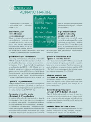 www.revistaincendio.com.br18
ENTREVISTA
e publicadas: Parte 1 – Geral; Parte 2 –
Compatibilidade; Parte 3 – Vestimenta;
Parte 4 – Luvas.
Na sua opinião, qual
a importância das
comissões de estudos?
Colocar em contato os fornecedores de
insumos, fabricantes e consumidores na
mesma sala para discutirem assuntos em
comum, mas é uma pena que a maioria
dos consumidores acabam não partici-
pando ou não tendo interesse. Talvez os
consumidores queiram somente o resultado final: a norma pronta
e o produto na prateleira certificado conforme a norma.
Quais trabalhos estão em andamento?
A CEE-131 já está finalizando a verificação da parte 3 da ISO
11.999. O resultado final em breve será encaminhado para
consulta pública. Essa mesma comissão também já iniciou a
verificação das Parte 1 – Geral e Parte 2 – Compatibilidade,
no que lhe couber. Já a CEE-132 e a CEE-133 estão com a ve-
rificação de suas partes em andamento, porém suas elas ainda
se encontram com status de FDIS (Rascunho Final da Norma).
Mesmo terminando a verificação das traduções e realizando
as adequações do texto, haveria a necessidade de aguardar
a publicação definitiva das respectivas partes da ISO 11.999.
E quanto ao EPI para bombeiros?
O EPI para bombeiros poderia seguir, in tese, as normas que estão
sendo elaboradas. Acontece que, atualmente, na ausência de uma
norma nacional, cada Corporação realiza suas aquisições com base
em Normas Internacionais (Ex: NFPA, EN etc.).
E como estão os trabalhos quanto
à Certificação de EPI para Bombeiro?
Por enquanto as Comissões não tratam isso de forma direta. No
início dos trabalhos, diversos laboratórios foram convidados para
participarem de nossas reuniões. Muitos vieram, mas, atualmente,
participam mensalmente das reuniões somente o Senai e o IPT.
As Comissões têm consciência de que a montagem de um ma-
quinário específico para os testes e certificação desses itens seria
muito custoso e isso só ocorreria definitivamente após a criação
de uma certa demanda. Sendo assim, é razoável a aceitação de
testes de laboratórios estrangeiros para as
certificações iniciais, até porque a nossa nor-
ma será NBR-ISO.
O que há de novidade em
relação às vestimentas,
calçados ou capacetes?
Em relação às normas da ISO, pratica-
mente não há nada de especial em novida-
de, pois elas remetem índices e requisitos
às normas EN e NFPA, que já são consa-
gradas. As novidades tecnológicas ficam
a cargo dos fabricantes e fornecedores
de matéria-prima, desde que submetidos aos requisitos das
normas em questão.
Quais são as características de um
capacete de combate a incêndio?
Como falado anteriormente, a ISO 11.999, por ser considerada
uma norma bastante abrangente, acaba tratando os capacetes,
basicamente, como de dois tipos: Tipo 1, como sendo o ca-
pacete fechado, tipo europeu, com todos os requisitos da EN
443; e Tipo 2, como sendo o capacete aberto, tipo americano,
com todos os requisitos da NFPA 1971:2013.
Há normas brasileiras para
EPI’s usados por Bombeiros?
Não há normas brasileiras para EPI’s específicos de bombeiros,
sendo que as empresas ou instituições acabam usando outras
normas nacionais (riscos químicos, riscos térmicos etc.) ou
normas internacionais.
Quais os desafios para a pesquisa
em relação de EPI de Combate a Incêndio?
O grande desafio está no estudo e na busca de novos itens
tecnologicamente mais avançados, mas sem esquecer de ob-
servar o custo-benefício da proposta e, principalmente, ob-
servando a capacidade da Industria Nacional de se adaptar às
possíveis novas exigências.
O que está previsto até o final de 2015?
A previsão é de que as Comissões possam colocar as quatro
primeiras partes da ISO 11.999 já traduzidas, adaptadas e
transformadas em NBR-ISO para consulta pública. n
ADRIANO MARTINS
O grande desafio
está no estudo
e na busca
de novos itens
tecnologicamente
mais avançados
 