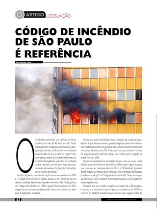 ARTIGO LEGISLAÇÃO
www.revistaincendio.com.br42
CÓDIGO DE INCÊNDIO
DE SÃO PAULO
É REFERÊNCIA
O
s incêndios ocorridos nos edifícios Andraus
e Joelma, há mais de 40 anos, em São Paulo,
impulsionaram mudanças expressivas na legis-
lação de incêndio no Brasil. A constatação se
baseia no fato de que, a partir do registro des-
sastragédias,teveinícioodesenvolvimentodo
conceito de legislação específica de proteção
contra incêndio no País, sem estar necessa-
riamente atrelada ao Código de Edificações,
como ocorria até então.
NoRiodeJaneiro,essadesvinculaçãotornou-serealidadeem1976
e o Código de Incêndio do Estado passou a ser referência para as
demais unidades federativas naquele momento. São Paulo ganhou
um Código de Incêndio em 1983 e, quase 20 anos depois, em 2001,
chegouaoseuformatoatual,passandoaseronovopadrãodosetor
para as legislações estaduais.
Por Marcelo Lima
Outro fato a ser considerado nesse contexto de mudanças regu-
latórias é que, historicamente, grandes tragédias costumam influen-
ciar mudanças nas leis de qualquer país. Quarenta anos depois dos
marcantes incêndios em São Paulo, esse comportamento na área
de segurança contra incêndio voltou a se repetir após a tragédia da
boate Kiss, em 2013.
Apesar da percepção da sociedade de que nada (ou quase nada)
foifeitoapósoincêndioemSantaMaria(RS),existemalgunsavanços
que precisam ser reconhecidos. Em 2012, o ISB (Instituto Sprinkler
Brasil)realizouumestudoquemostravaamovimentaçãodosEstados
brasileirosnaadoçãodoCódigodeIncêndiodeSãoPaulo,sendoque,
àquela época, nove unidades federativas baseavam suas legislações
neste regulamento.
Passados dois anos desde a tragédia da boate Kiss, o ISB atualizou
o estudo e o resultado mostra, agora, um aumento de 100% no
número de Estados brasileiros que baseiam seus regulamentos de
 