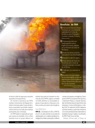 incêndio _ agosto_2015 45incêndio _setembro_2015 45
de discutir ações de segurança e possíveis
aquisições de equipamentos.
Os membros voluntários dos PAMs
recebem treinamentos de Brigada de In-
cêndio ministrados pelos Corpos de Bom-
beiros conveniados, que também realizam
vistorias técnicas nas sedes das empresas
participantes para orientação.
Um PAM pode ser organizado por qual-
quer pessoa da sociedade civil ou militar,
bastando reunir um grupo, elaborar um
estatuto (que pode ser baseado em esta-
tutos de outros PAMs), registrar a entidade
no CNPJ, identificar as necessidades re-
gionais e traçar planos e metas para a me-
lhoria contínua do sistema de emergência.
NA PRÁTICA
PAM ZL - Constituído em 2012, o PAM ZL
atua em um polo industrial na zona leste da
capitalpaulista,comoobjetivodeelaborares-
tratégiasdecombateeprevençãoemelhorar
o tempo de resposta a emergências. Fazem
partedoPAMaCompanhiaNitroQuímica,
a Votorantim Metais e a Viscofan Química,
alémdaDistritalLestedaCiesp(Centrodas
Indústrias), o Corpo de Bombeiros e a De-
fesaCivil.“Emsetembrode2012realizamos
aprimeirareuniãoe,apartirdaí,começamos
anosreunirperiodicamenteedesenvolveras
atividadesdogrupo”,explicaocoordenador
do PAM, Paulo Amaro da Silva.
Amaro afirma que o Ciesp se
Benefícios do PAM
1)Treinamentos teóricos mensais,
ministrados por um profissional
especializado do Corpo de
Bombeiros sobre Prevenção e
Combate a Incêndio, Primeiros
Socorros etc.;
2)Treinamento prático em
campo específico para a
brigada da empresa, realizado
por profissionais do Corpo de
Bombeiros;
3)Auxílio das demais empresas
associadas em caso de emergência;
4)Redução no valor do seguro;
5) Visitas técnicas do Corpo de
Bombeiros com o intuito de
orientação (exemplo: renovação
do AVCB) etc;
6) Integração com empresas da
região;
7) Reuniões com a participação
de convidados ligados ao meio de
segurança para ministrar palestras
e expor equipamentos úteis para o
dia a dia das empresas.
Fonte: Secretaria do meio Ambiente do
Estado de São Paulo
 