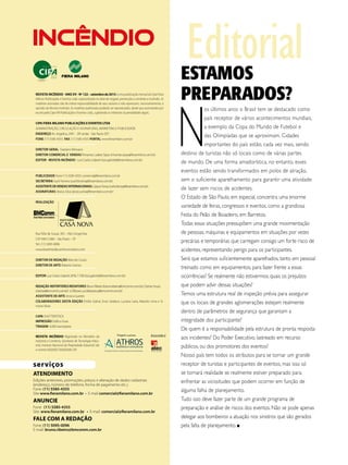 REVISTA INCÊNDIO - ANO XV - Nº 122 – setembro de 2015 é uma publicação mensal da Cipa Fiera
Milano Publicações e Eventos Ltda. especializada na área de resgate, prevenção e combate a incêndio. As
matérias assinadas são de inteira responsabilidade de seus autores e não expressam, necessariamente, a
opinião da Revista Incêndio. As matérias publicadas poderão ser reproduzidas, desde que autorizadas por
escrito pela Cipa FM Publicações e Eventos Ltda., sujeitando os infratores às penalidades legais.
CIPA FIERA MILANO PUBLICAÇÕES E EVENTOS LTDA
ADMINISTRAÇÃO, CIRCULAÇÃO E ASSINATURAS, MARKETING E PUBLICIDADE
ENDEREÇO Av. Angélica, 2491 - 20º andar - São Paulo (SP)
FONE (11) 5585-4355 FAX (11) 5585-4355 PORTAL www.fieramilano.com.br
DIRETOR-GERAL Graziano Messana
DIRETOR-COMERCIAL E VENDAS Rimantas Ladeia Sipas (rimantas.sipas@fieramilano.com.br)
EDITOR - REVISTA INCÊNDIO - Luiz Carlos Gabriel (luiz.gabriel@fieramilano.com.br)
PUBLICIDADE Fone (11) 5585-4355 comercial@fieramilano.com.br
SECRETÁRIA Sueli Ferreira (sueli.ferreira@fieramilano.com.br)
ASSISTENTE DEVENDAS INTERNACIONAIS:CaiqueFerraz(carlos.ferraz@fieramilano.com.br)
ASSINATURAS Jéssica Silva (jessica.silva@fieramilano.com.br)
REALIZAÇÃO
Rua Félix de Souza, 305 – Vila Congonhas
CEP 04612-080 – São Paulo – SP
Tel.: (11) 5095-0096
www.brasilmediacommunications.com
DIRETOR DE REDAÇÃO Marcelo Couto
DIRETOR DE ARTE Roberto Gomes
EDITOR Luiz Carlos Gabriel, MTb 7.708 (luiz.gabriel@fieramilano.com.br)
REDAÇÃO-REPÓRTERES/REDATORES BrunoRibeiro(bruno.ribeiro@bmcomm.com.br);ClarisseSouza
(clarisse@bmcomm.com.br) eDéboraLuz(debora.luz@bmcomm.com.br)
ASSISTENTE DE ARTE Jessica Guedes
COLABORADORES DESTA EDIÇÃO Emília Sobral, Enzo Sardano, Luciana Lana, Marcelo Lima e Si-
mone Alves
CAPA SHUTTERSTOCK
IMPRESSÃO Gráfica Grass
TIRAGEM 6.000 exemplares
REVISTA INCÊNDIO Registrada no Ministério da
Indústria e Comércio, Secretaria de Tecnologia Indus-
trial, Instituto Nacional da Propriedade Industrial sob
o número 820.830.720.820.830.720
Tiragem auditada
EditorialESTAMOS
PREPARADOS?
N
os últimos anos o Brasil tem se destacado como
país receptor de vários acontecimentos mundiais,
a exemplo da Copa do Mundo de Futebol e
das Olimpíadas que se aproximam. Cidades
importantes do país estão, cada vez mais, sendo
destino de turistas não só locais como de várias partes
de mundo. De uma forma amadorística, no entanto, esses
eventos estão sendo transformados em polos de atração,
sem o suficiente aparelhamento para garantir uma atividade
de lazer sem riscos de acidentes.
O Estado de São Paulo, em especial, concentra uma enorme
variedade de feiras, congressos e eventos, como a grandiosa
Festa do Peão de Boiadeiro, em Barretos.
Todas essas situações pressupõem uma grande movimentação
de pessoas, máquinas e equipamentos em situações por vezes
precárias e temporárias que carregam consigo um forte risco de
acidentes, representando perigo para os participantes.
Será que estamos suficientemente aparelhados, tanto em pessoal
treinado como em equipamentos, para fazer frente a essas
ocorrências? Se realmente não estivermos, quais os prejuízos
que podem advir dessas situações?
Temos uma estrutura real de inspeção prévia para assegurar
que os locais de grandes aglomerações estejam realmente
dentro de parâmetros de segurança que garantam a
integridade dos participante?
De quem é a responsabilidade pela estrutura de pronta resposta
aos incidentes? Do Poder Executivo, lastreado em recurso
públicos, ou dos promotores dos eventos?
Nosso país tem todos os atributos para se tornar um grande
receptor de turistas e participantes de eventos, mas isso só
se tornará realidade se realmente estiver preparado para
enfrentar as vicissitudes que podem ocorrer em função de
alguma falha de planejamento.
Tudo isso deve fazer parte de um grande programa de
preparação e análise de riscos dos eventos. Não se pode apenas
delegar aos bombeiros a atuação nos sinistros que são gerados
pela falta de planejamento. n
serviços
ATENDIMENTO
Edições anteriores, promoções, preços e alteração de dados cadastrais
(endereço, número de telefone, forma de pagamento etc.).
Fone: (11) 5585-4355
Site www.fieramilano.com.br • E-mail comercial@fieramilano.com.br
ANUNCIE
Fone: (11) 5585-4355
Site: www.fieramilano.com.br • E-mail: comercial@fieramilano.com.br
FALE COM A REDAÇÃO
Fone: (11) 5095-0096
E-mail: bruno.ribeiro@bmcomm.com.br
 