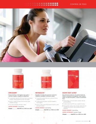 CONTROL D E PESO
                                                                                                                                                                                         CO N T RO L DE P ESO




CITRI-SHAPE®                                                                                 METABOLITE ™                                                                                   SHAPE-FAST ULTRA ®
Extracto de frutas no termogénico que ayuda a                                                Respalda la tiroides para promover una función                                                 Este aclamado producto es una potente mezcla de
controlar el apetito y respalda el metabolismo                                               metabólica saludable y la eﬁciencia celular                                                    hierbas y promueve la termogénesis, masa corporal
                                                                                                                                                                                            magra, el control del apetito, y mejora el rendimiento
• Contiene ácido hidroxicítrico (HCA) para inhibir la acumulación                            • Contiene fucus vesiculosis para nutrir y promover la función
                                                                                                                                                                                            físico
  de grasas y utilizar las grasas del cuerpo como energía                                      saludable de la tiroides
                                                                                                                                                                                            • Provee ginseng y cromo para ayudar a mantener niveles de
• Incluye un complejo de vitamina B para promover niveles                                    • Contiene enzimas de papaya y piña para respaldar la
                                                                                                                                                                                              glucosa equilibrados
  saludables de energía                                                                        función digestiva
                                                                                                                                                                                            • Contiene Transfer Factor E-XF™ para un respaldo inmunitario
• No contiene estimulantes artiﬁciales ni cafeína                                            • Incluye un amplio rango de ﬁtonutrientes de espirulina y salvia
                                                                                               para nutrir las células                                                                      • Incluye guaraná, ginseng, cromio, té verde y extracto de cacao
SOPORTE PRIMARIO: Control de Peso
                                                                                                                                                                                              y almendra para favorecer niveles saludables de energía y
                                                                                             S O P O RTE P R I M A R I O : Control de Peso
(90 cápsulas) ............................Artículo #1070 Mayoreo: $25.95 | Menudeo: $30.95                                                                                                    rendimiento
                                                                                             (60 cápsulas) ...........................Artículo #1005 Mayoreo: $18.50 | Menudeo: $23.50      S O P O RT E P R I M AR I O : Control de Peso

                                                                                                                                                                                            S O P O RT E S EC U ND A R I O : Inmunitario, Energía

                                                                                                                                                                                            (100 cápsulas) .........................Artículo #27555 Mayoreo: $35.95 | Menudeo: $40.95




                                                                                                                                                                                                                                              WWW.4LIFE.COM/USSPANISH [19]
 