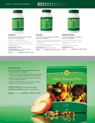 SALUD Y BIENESTAR GENERAL




      CHOICE 50®                                                                                             CM SUPER™                                                                                         DIGESTIVE ENZYMES
      Una mezcla superior de antioxidantes con beneﬁcios                                                     Un suministro de calcio y magnesio para respaldar un                                              Una solución completa de enzimas digestivas
      óptimos para el antienvejecimiento                                                                     sistema estructural saludable                                                                     para todas tus necesidades
      • Contiene una mezcla poderosa de antioxidantes                                                        • Contiene una poderosa ración diaria de más de 600 mg de calcio, • Da respaldo a la digestión saludable de los alimentos
                                                                                                                400 IU de vitamina D, y 270 mg de magnesio para promover la
      • Respalda la salud de los sistemas cardiovascular y circulatorio                                                                                                           • Reduce las molestias asociadas con el consumo de
                                                                                                                salud de los huesos
                                                                                                                                                                                    ciertos alimentos
      • Proporciona un respaldo adicional a la salud de las coyunturas,
                                                                                                             • Incluye ingredientes vitales para el respaldo del crecimiento óseo
        músculos, cerebro y ojos                                                                                                                                                  • Da respaldo a la salud digestiva general
                                                                                                                para las personas de todas las edades
      SOPORTE PRIMARIO: Antioxidante                                                                                                                                                                           SOPORTE PRIMARIO: Digestión
                                                                                                             SOPORTE PRIMARIO: Músculos, Huesos y Coyunturas
      SOPORTE SECUNDARIO: Inmunitario, Antienvejecimiento,                                                                                                                                                     (90 cápsulas) ...................................Artículo #23017 Mayoreo: $24.95 | Menudeo: $29.95
                                                                                                             (90 tabletas) ................................ Artículo #7120 Mayoreo: $11.95 | Menudeo: $16.95
      Cardiovascular, Piel, Bienestar General

      (60 cápsulas) .................................... Artículo #28061 Mayoreo: $26.95 | Menudeo: $31.95




     FIBRE SYSTEM PLUS™
     Este producto de 4Life es una limpieza gastrointestinal de
     10 días y es de los más solicitados
     • Contiene 27 extractos herbales para proporcionar de manera
       conveniente una limpieza y puriﬁcación intestinal completa
     • Ofrece la limpieza gastrointestinal perfecta para empezar
      cualquier régimen nutricional
     • Contiene ingredientes clave, tales como cáscara sagrada,
      frángula, ciruela, piña, papaína y bromelina


     S OPORTE PRIMARI O : Limpieza y Desintoxicación
     S OPORTE SECUND A R IO : Digestión, Control de Peso

     (30 paquetes) ................................ Artículo #7180 Mayoreo: $21.95 | Menudeo: $26.95




[26] CATÁLOGO DE PRODUCTOS DE 4LIFE VERSIÓN U.S. ESPAÑOL
 
