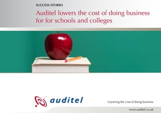 SUCCESS STORIES

Auditel lowers the cost of doing business
for for schools and colleges




                         Lowering the cost of doing business

                                         www.auditel.co.uk
 