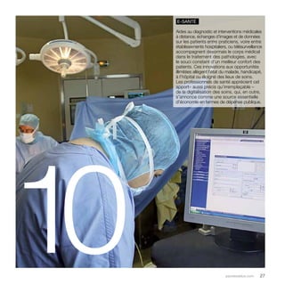 e-santé 
Aides au diagnostic et interventions médicales 
à distance, échanges d’images et de données 
sur les patients entre praticiens, voire entre 
établissements hospitaliers, ou télésurveillance 
accompagnent désormais le corps médical 
dans le traitement des pathologies, avec 
le souci constant d’un meilleur confort des 
patients. Ces innovations aux opportunités 
illimitées allègent l’état du malade, handicapé, 
à l’hôpital ou éloigné des lieux de soins. 
Les professionnels de santé apprécient cet 
apport– aussi précis qu’irremplaçable – 
de la digitalisation des soins, qui, en outre, 
s’annonce comme une source essentielle 
d’économie en termes de dépense publique. 
parolesdelus.com 27 10 

