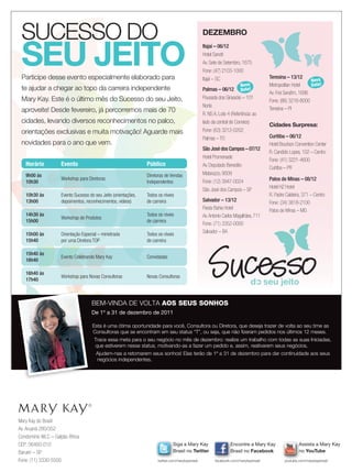 SUCESSO DO                                                                                        DEZEMBRO


       SEU JEITO
                                                                                                         Itajaí – 06/12
                                                                                                         Hotel Sandri
                                                                                                         Av. Sete de Setembro, 1675
                                                                                                         Fone: (47) 2103-1000
       Participe desse evento especialmente elaborado para                                               Itajaí – SC                         Teresina – 13/12
                                                                                                                                                                   Nova
                                                                                                                              Nova           Metropolitan Hotel    Data!
       te ajudar a chegar ao topo da carreira independente                                               Palmas – 06/12       Data!
                                                                                                                                             Av. Frei Seraﬁm, 1696
       Mary Kay. Este é o último mês do Sucesso do seu Jeito,                                            Pousada dos Girassóis – 101
                                                                                                                                             Fone: (86) 3216-8000
                                                                                                         Norte
       aproveite! Desde fevereiro, já percorremos mais de 70                                                                                 Teresina – PI
                                                                                                         R. NS A, Lote 4 (Referência: ao
       cidades, levando diversos reconhecimentos no palco,                                               lado da central de Correios)
                                                                                                                                             Cidades Surpresa:
       orientações exclusivas e muita motivação! Aguarde mais                                            Fone: (63) 3212-0202
                                                                                                         Palmas – TO                         Curitiba – 06/12
       novidades para o ano que vem.                                                                                                         Hotel Bourbon Convention Center
                                                                                                         São José dos Campos – 07/12
                                                                                                                                             R. Candido Lopes, 102 – Centro
                                                                                                         Hotel Promenade
                                                                                                                                             Fone: (41) 3221-4600
             Horário       Evento                                      Público                           Av. Deputado Benedito               Curitiba – PR
             9h00 às                                                   Diretoras de Vendas               Matarazzo, 9009
                           Workshop para Diretoras                                                                                           Patos de Minas – 08/12
             10h30                                                     Independentes                     Fone: (12) 3947-0024
                                                                                                                                             Hotel HZ Hotel
                                                                                                         São José dos Campos – SP
             10h30 às      Evento Sucesso do seu Jeito (orientações,   Todos os níveis                                                       R. Padre Caldeira, 371 – Centro
             13h00         depoimentos, reconhecimentos, vídeos)       de carreira                       Salvador – 13/12                    Fone: (34) 3818-2100
                                                                                                         Fiesta Bahia Hotel                  Patos de Minas – MG
             14h30 às                                                  Todos os níveis                   Av. Antonio Carlos Magalhães, 711
                           Workshop de Produtos
             15h00                                                     de carreira
                                                                                                         Fone: (71) 3352-0000
             15h00 às      Orientação Especial – ministrada            Todos os níveis
                                                                                                         Salvador – BA
             15h40         por uma Diretora TOP                        de carreira

             15h40 às
                           Evento Celebrando Mary Kay                  Convidadas
             16h40

             16h40 às
                           Workshop para Novas Consultoras             Novas Consultoras
             17h40



                                           BEM-VINDA DE VOLTA AOS SEUS SONHOS
                                           De 1º a 31 de dezembro de 2011

                                            Esta é uma ótima oportunidade para você, Consultora ou Diretora, que deseja trazer de volta ao seu time as
                                            Consultoras que se encontram em seu status “T”, ou seja, que não fizeram pedidos nos últimos 12 meses.
                                             Trace essa meta para o seu negócio no mês de dezembro: realize um trabalho com todas as suas Iniciadas,
                                             que estiverem nesse status, motivando-as a fazer um pedido e, assim, reativarem seus negócios.
                                              Ajudem-nas a retomarem seus sonhos! Elas terão de 1º a 31 de dezembro para dar continuidade aos seus
                                              negócios independentes.




      Mary Kay do Brasil
      Av. Aruanã 280/352
      Condomínio WLC – Galpão África
      CEP: 06460-010                                                                  Siga a Mary Kay                    Encontre a Mary Kay                 Assista a Mary Kay
      Barueri – SP                                                                    Brasil no Twitter                  Brasil no Facebook                  no YouTube
      Fone: (11) 3330-5500                                                   twitter.com/marykaybrasil          facebook.com/marykaybrasil           youtube.com/marykaybrasil




20.indd 24                                                                                                                                                               11/21/11 8:12 PM
 