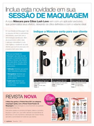 Inclua esta novidade em sua
                 SESSÃO DE MAQUIAGEM
       A nova Máscara para Cílios Lash Love vem com um aplicador exclusivo,
       que potencializa seus efeitos, deixando os cílios deﬁnidos e com o volume ideal.

       Em sua Sessão de Maquiagem não
       se esqueça de levar os aplicadores
                                                      Indique a Máscara certa para sua cliente
       descartáveis, essenciais para a
       demonstração da Máscara. Além
       de proporcionar o efeito ideal,
       o aplicador descartável é muito
       mais higiênico, mostrando às suas
       clientes que você se preocupa com
       a saúde e bem estar delas.


            Para que sua Sessão de                                             NOVA!                                     IS
                                                                                                                              V E N DI




                                                                                                                    MA



                                                                                                                                     DO
            Maquiagem seja cada vez mais




                                                                                                                                    DO
                                                                                                                    MA
                                                                                                                     IS                  I
                                                                                                                              VEND




                                                                                                                                                  Cílios mais longos
            completa, é importante que você                                                      Cílios volumosos
                                                            Cílios definidos




            ofereça a máscara mais indicada
            para cada cliente. Por isso, tenha
            sempre à mão os detalhes sobre
            cada produto:
            ■
                Ultimate: Mulheres que querem
                cílios marcantes e volumosos
            ■
                Alongadora: Mulheres que
                querem cílios longos e com
                pouco volume
                                                       Máscara para Cílios Lash Love,   Ultimate Mascara para Cílios,                        Máscara Alongadora para Cílios,
            ■
                Lash Love: Mulheres que                Preço sugerido: R$ 51,00         Preço sugerido: R$ 51,00                             Preço sugerido: R$ 41,00
                querem cílios bem deﬁnidos             Define, protege e proporciona    Cílios marcantes e com muito volume.                 Alonga os cílios em uma só pincelada.
                                                       volume ideal.                    Código: 10-035651 (preta)                            Código: 10-017659 (preta)
                e volumosos                            Código: 10-041481 (preta)                                                                     10-017660 (marrom)
                                                                                        Pontos: 25
                                                       Pontos: 25                                                                            Pontos: 21




       REVISTA NOVA
       A Mary Kay ganhou o Prêmio Nova 2011 na categoria
       maquiagem (pele), com o Primer Facial Fixador de
       Maquiagem. Essa premiação é o reconhecimento da qualidade
       dos produtos Mary Kay.
       Este prêmio destaca os produtos de higiene, beleza e cosmética,
       lançados no último ano, que melhor atendem às expectativas da
       leitora Nova. É muito importante a valorização das nossas marcas,
       aproveite a oportunidade de mostrar às suas clientes.


     4 applause Dezembro 2011



04.indd 4                                                                                                                                                                     11/21/11 7:43 PM
 