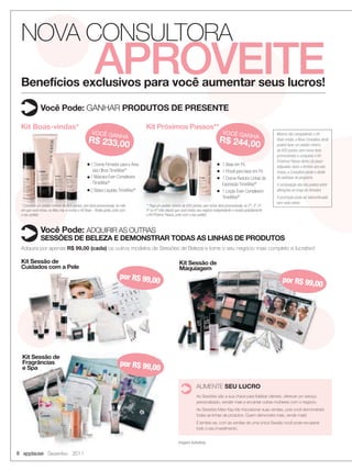 NOVA CONSULTORA
        Benefícios exclusivos para você aumentar seus lucros!
                                                               APROVEITE
                      Você Pode: GANHAR PRODUTOS DE PRESENTE

        Kit Boas-vindas*                                                                  Kit Próximos Passos**
                                                             VOCÊ GA                                                                              VOCÊ GA                          Mesmo não conquistando o Kit
                                                                               NHA                                                                      A            NH
                                                          R$ 233,00                                                                             R$ 244,00                          Boas-vindas, a Nova Consultora ainda
                                                                                                                                                                                   poderá fazer um pedido mínimo
                                                                                                                                                                                   de 600 pontos (sem incluir itens
                                                                                                                                                                                   promocionais) e conquistar o Kit
                                                                                                                                                                                   Próximos Passos dentro do prazo
                                                         n 1 Creme Firmador para a Área                                                       n   1 Base em Pó                     estipulado. Após o término dos seis
                                                            dos Olhos TimeWise®                                                               n   1 Pincel para base em Pó         meses, a Consultora perde o direito
                                                         n 1 Máscara Even Complexion                                                          n   1 Creme Redutor Linhas de        de participar do programa.
                                                            TimeWise®                                                                             Expressão TimeWise®              A composição dos kits poderá sofrer
                                                         n   2 Bases Líquidas TimeWise®                                                       n   1 Loção Even Complexion          alterações ao longo do trimestre.
                                                                                                                                                  TimeWise®                        A promoção pode ser descontinuada
                                                                                                                                                                                   sem aviso prévio.
        * Complete um pedido mínimo de 600 pontos, sem itens promocionais, no mês         ** Faça um pedido mínimo de 600 pontos, sem incluir itens promocionais, no 2º, 3º, 4º,
        em que você iniciou na Mary Kay e receba o Kit Boas - Vindas grátis, junto com    5º ou 6º mês depois que você iniciou seu negócio independente e receba gratuitamente
        o seu pedido.                                                                     o Kit Próximo Passos, junto com o seu pedido.



                      Você Pode: ADQUIRIR AS OUTRAS
                      SESSÕES DE BELEZA E DEMONSTRAR TODAS AS LINHAS DE PRODUTOS
        Adquira por apenas R$ 99,00 (cada) os outros modelos de Sessões de Beleza e torne o seu negócio mais completo e lucrativo!

        Kit Sessão de                                                                                             Kit Sessão de
        Cuidados com a Pele                                                                                       Maquiagem
                                                                                 por R$ 99,0                                                                                          por R$ 99,0
                                                                                            0                                                                                                    0




        Kit Sessão de
        Fragrâncias                                                              por R$ 99,0
        e Spa                                                                               0

                                                                                                                               AUMENTE SEU LUCRO
                                                                                                                               As Sessões são a sua chave para fidelizar clientes, oferecer um serviço
                                                                                                                               personalizado, vender mais e encantar outras mulheres com o negócio.
                                                                                                                               As Sessões Mary Kay irão impulsionar suas vendas, pois você demonstrará
                                                                                                                               todas as linhas de produtos. Quem demonstra mais, vende mais!
                                                                                                                               E lembre-se, com as vendas de uma única Sessão você pode recuperar
                                                                                                                               todo o seu investimento.


                                                                                                                 Imagens ilustrativas.

     8 applause Dezembro 2011




08-09.indd 8                                                                                                                                                                                                   11/22/11 11:05 AM
 