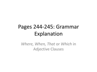 Pages 244-245: Grammar
      Explanation
 Where, When, That or Which in
       Adjective Clauses
 