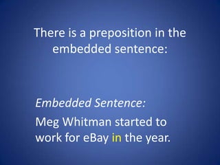 There is a preposition in the
   embedded sentence:



Embedded Sentence:
Meg Whitman started to
work for eBay in the year.
 