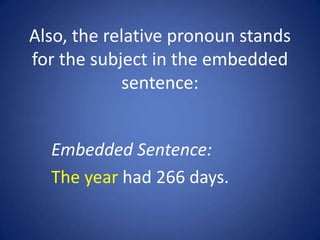 Also, the relative pronoun stands
for the subject in the embedded
            sentence:


  Embedded Sentence:
  The year had 266 days.
 