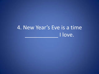 4. New Year’s Eve is a time
   ___________ I love.
 