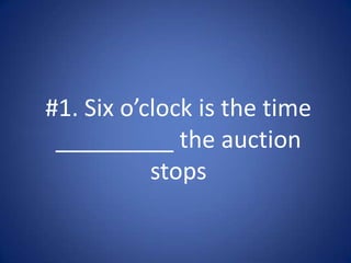 #1. Six o’clock is the time
 _________ the auction
           stops
 