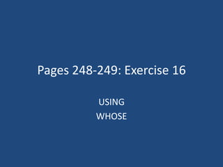 Pages 248-249: Exercise 16

          USING
          WHOSE
 