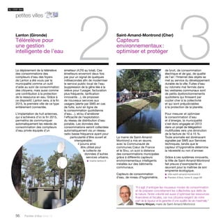 56 Paroles d’élus tome 10 
2 Saint-Amand-Montrond (Cher) 
Capteurs 
3 environnementaux : 
optimiser et protéger 
La mairie de Saint-Amand- 
Montrond a mis en oeuvre, 
avec la Communauté de 
communes Coeur de France 
et le Sivu, un suivi à distance 
des consommations municipales 
grâce à différents capteurs 
environnementaux intelligents 
installés sur des bâtiments 
communaux. 
Capteurs de consommation 
d’eau, de niveau d’hygrométrie, 
Le déploiement de la télérelève 
des consommations des 
compteurs d’eau des foyers 
de Lanton a été voulu par la 
municipalité comme un outil 
d’aide au suivi de consommation 
des citoyens, mais aussi comme 
une contribution à la protection 
de la ressource en eau. Grâce à 
ce dispositif, Lanton sera, à la fin 
2015, la première ville de ce type 
entièrement connectée. 
L’implantation de huit antennes, 
qui s’achèvera d’ici la fin 2015, 
permettra de communiquer 
automatiquement les relevés de 
consommation des compteurs 
d’eau privés équipés d’un 
émetteur (4 210 au total). Ces 
émetteurs enverront deux fois 
par jour un signal de quelques 
millisecondes afin de moderniser 
le service public local de l’eau 
(suppression de la gêne liée à la 
relève pour l’usager, facturation 
plus fréquente, tarification 
innovante…), de proposer 
de nouveaux services aux 
usagers (alerte par SMS en cas 
de fuite, suivi en ligne de 
la consommation quotidienne 
d’eau…), et/ou d’améliorer 
l’efficacité de l’exploitation 
du réseau de distribution d’eau 
potable. Les données des 
consommations seront collectées 
automatiquement via un réseau 
radio basse fréquence ayant pour 
particularité d’être ouvert et 
interopérable : 
il pourra ainsi 
être utilisé pour 
la collecte de 
données d’autres 
services urbains. 
u mairie-lanton.fr 
de bruit, de consommation 
électrique et de gaz, de qualité 
de l’air : l’Internet des objets se 
met au service du développement 
durable de la ville. Fuites d’eau 
ou robinets mal fermés dans 
les vestiaires communaux sont 
de petits dysfonctionnements 
quotidiens qui finissent par 
coûter cher à la collectivité 
et qui sont préjudiciables 
à la protection de la planète. 
Pour mesurer et optimiser 
la consommation d’eau 
et d’énergie, la municipalité 
s’est donc engagée en 2013 
dans un projet de télégestion 
multifluides vers une diminution 
de la facture de 10 à 15 %. 
Toute anomalie est dorénavant 
signalée par SMS aux Services 
techniques, tandis que le 
capteur d’hygrométrie détermine 
la nécessité ou non d’arroser. 
Grâce à ces systèmes innovants, 
la Ville de Saint-Amand-Montrond 
fait preuve d’exemplarité en 
oeuvrant pour la maîtrise de son 
empreinte écologique. 
u ville-saint-amand-montrond.fr 
u Paroles d’élus, tome 9, page 69 
Lanton (Gironde) 
Télérelève pour 
une gestion 
intelligente de l’eau 
“Il s’agit d’anticiper les nouveaux modes de consommation 
et de préparer concrètement les collectivités aux défis de 
la nature. Notre volonté est aussi d’optimiser les ressources 
financières et fiscales, car nos citoyens exigent de notre 
part de la rigueur et la garantie d’une qualité de vie maximale.” 
Thierry Vinçon, maire de Saint-Amand-Montrond 
du côté des 
petites villes 
 