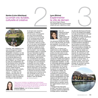 2 3 
parolesdelus.com 69 
Avec son 
programme Grand 
Lyon Métropole 
Intelligente, 
l’Agglomération fait 
le choix d’anticiper 
la ville de demain. 
Une démarche simple pour rendre 
la vie en ville plus facile, plus fluide, 
plus agréable, et accroître, par 
l’innovation, le service rendu à ses 
citoyens. 
Depuis 2012, le Grand Lyon 
expérimente la ville intelligente 
avec une centaine de partenaires 
publics et privés autour d’une 
quarantaine d’expérimentations 
dans quatre domaines : 
• les nouvelles mobilités : avec une 
centrale de mobilité intermodale et 
prédictive baptisée Optimod’Lyon 
et l’application OnlyMoov’, le vélo 
et l’automobile électrique partagés 
avec Vélo’V, BlueLy et SunMoov’, 
la simplification du fret urbain 
et l’optimisation des plans de 
transports, le covoiturage avec 
une plateforme dédiée, etc. 
• Les services numériques : 
horodateurs à paiement sans 
contact, mobilier urbain interactif, 
services dématérialisés de la Ville, 
capteurs de l’état de la voirie, et, 
tout récemment, une application 
pour localiser d’un seul clic les 
grands parcs et sentiers nature 
de l’agglomération (Grand Lyon 
Nature) ; 
• l’énergie et les smart grids : 
le projet “Lyon Smart Community” 
du quartier Confluence (bâtiments 
à énergie positive, autopartage 
À Nantes, ville intelligente rime 
avec aménagement urbain, 
développement durable et 
participation citoyenne. L’un des 
projets les plus emblématiques 
de la démarche de la Ville 
et de Nantes Métropole se 
développe dans le quartier 
de la Création, qui s’inscrit dans 
le cadre de la réhabilitation de 
l’île de Nantes (friche industrielle 
de 337 hectares au coeur de la 
métropole). À terme, ce quartier 
réunira 10 000 étudiants 
(école de beaux-arts), créatifs, 
chercheurs, artistes, start-upeurs… 
et mêler lieux de 
création, de production et 
d’espaces culturels pour faire 
émerger un pôle d’excellence 
d’envergure nationale dans 
le domaine des industries 
culturelles et créatives. 
Ce sera aussi un écoquartier 
aux plus hauts standards 
de qualité environnementale, 
où le numérique sera discret 
mais omniprésent dans les 
infrastructures, les services, 
et l’animation même du projet. 
Loin d’une vision technologique, 
la particularité de la démarche 
nantaise en matière de smart 
city est son approche durable 
de l’innovation. “Les nouvelles 
technologies offrent un potentiel 
fort pour rationaliser la gestion 
des transports, partager des 
informations ou encore prendre 
des décisions. Mais derrière 
ces considérations techniques 
se pose une question politique : 
le partage de la connaissance, 
la question de notre modèle 
de société et de notre mode de 
gouvernance. Aujourd’hui, nous 
devons répondre à une demande 
toujours plus forte des citoyens 
en termes de services et éviter 
par-dessus tout la fracture entre 
les connectés et ceux qui ne 
le sont pas”, explique Johanna 
Rolland, maire de Nantes. 
u nantesmetropole.fr 
de véhicules électriques alimentés 
à 100 % par énergie renouvelable, 
suivi des consommations d’énergie 
sur tablettes tactiles, suivi et 
pilotage des données énergétiques 
à l’échelle du quartier), le 
déploiement des compteurs 
intelligents Linky et la multiplication 
d’expérimentations adossées à 
ces compteurs qui permettent 
notamment le suivi et la réduction 
des consommations d’énergie, etc. 
• Les conditions de l’innovation : 
des programmes dédiés aux 
start-up, des pépinières et des 
espaces de coworking en lien 
avec les nouvelles technologies, 
une plateforme d’accès aux 
données numériques du territoire 
(Grand Lyon Smart Data), un 
“living lab urbain” autour de la 
donnée numérique pour faire 
émerger de nouveaux services 
de la ville intelligente, etc. 
u grandlyon.com 
Lyon (Rhône) 
Expérimenter 
la ville de demain 
par Karine Dognin-Sauze, 
vice-présidente de la Communauté 
urbaine de Lyon, adjointe au maire 
Nantes (Loire-Atlantique) 
La smart city durable, 
culturelle et créative 
“Nous avons l’ambition de déployer les technologies 
numériques pour rendre la ville plus facile grâce à une approche 
collaborative avec les acteurs de l’économie numérique, les 
entreprises, les services publics et les citoyens.” 
Johanna Rolland, maire de Nantes, présidente 
de Nantes Métropole 
 