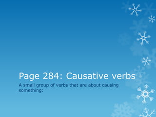 Page 284: Causative verbs
A small group of verbs that are about causing
something:
 