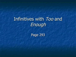 Infinitives with Too and
         Enough

        Page 293
 