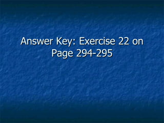 Answer Key: Exercise 22 on
      Page 294-295
 