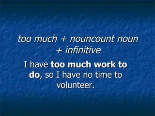 too much + nouncount noun
        + infinitive
 I have too much work to
   do, so I have no time to
          volunteer.
 