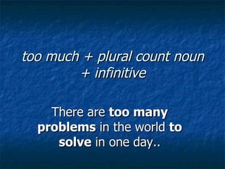 too much + plural count noun
        + infinitive

    There are too many
  problems in the world to
     solve in one day..
 