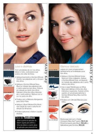 leve e divertida                                                           Glamour delicado
Granite, R$ 21,00
                          Com pinceladas de cor nos olhos,                  Honey Spice, R$ 21,00    Lábios cor coral complementam
                          lábios e rosto, você parece que                                            perfeitamente as tonalidades azuis
                          acabou de voltar de férias.                                                dos olhos.
                                                                                                     • Aplique a Sombra Mineral Honey
Navy Blue, R$ 21,00
                          • Aplique levemente a Sombra Mineral              Coal, R$ 21,00
                                                                                                       Spice em toda a pálpebra. Aplique
                            Granite nas pálpebras até o côncavo
                                                                                                       a Sombra Mineral Coal, começando
                            dos olhos.
                                                                                                       na metade das pálpebras até o canto
Máscara Alongadora para   • Aplique a Sombra Mineral Navy                   Navy Blue, R$ 21,00
                                                                                                       externo dos olhos.
Cílios Preta, R$ 41,00
                            Blue na metade das pálpebras até                                         • Use o Lápis Retrátil para os Olhos
                            o canto externos dos olhos. Esfume              Navy, R$ 30,00             Navy para delinear a linha dos cílios
                            em direção ao canto dos olhos.                                             inferiores e superiores. Suavize a linha
                                                                            VENDID
Shy Blush, R$ 32,00         Delineie a linha dos cílios inferiores                                     usando um pincel para esfumar a
                                                                                 O
                                                                     MAIS




                                                                                     DO




                            até o canto externo. Misture com a         M
                                                                                                       Sombra Mineral Navy Blue na linha
                                                                                 DI




                                                                            AIS VEN

                            cor no canto do olho.                                                      dos olhos.
                                                                            Ultimate Máscara para
                                                                            Cílios, R$ 51,00
                          • Finalize com a Máscara Alongadora                                        • Finalize com Ultimate Máscara para
Sherbet, R$ 32,00
                            para Cílios Preta.                                                         Cílios.
                          • Aplique o Blush Mineral Shy Blush
                                                                            Shy Blush, R$ 32,00
                            nas maçãs do rosto e esfume em
                            direção às têmporas.
                          • Finalize aplicando o Batom Líquido
                                                                            Sunny Citrus, R$ 32,00
                            Sherbet.

                          Dica de Tendência                                                          Monte esse look com o Estojo
                            Utilize a ponta do aplicador do                 Melon Sorbet, R$ 31,00
                                                                                                     Compacto Mary Kay® (vazio), R$ 61,00;
                            Batom Líquido para definir a                                             Pincel Compacto para Blush, R$ 8,00; e
                            linha dos lábios e a parte plana                                         Aplicadores para Sombra, R$ 8,00.
                            do aplicador para preenchê-los.


                                                                                                                                                  11
 