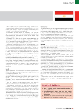 MIDDLE EAST

“The bulk of the supply pre-revolution was for the high-end, this has now
shifted to the under supplied middle-income [sector] which is the where
the bulk of the demand is. It’s now about providing high-end lifestyles to
the middle-income market,” El Missiri explained.
As a result of the high demand for apartments, sales prices for
apartments have increased in both New Cairo and 6th of October City;
Cairo’s satellite cites which hold the majority of the capital’s gated
compound developments.
According to JLL, in New Cairo, the average price for apartments has
increased 1.5% per square metre from Q2, currently sitting at USD 1,198.
The firm says similar trends have been experienced in 6th of October City,
with apartment prices up 8% to USD 990 per square metre.
The provision of affordable homes has also been a major topic in the
Egyptian residential market, with the country currently facing an immense
shortfall of 1,500,000 affordable homes. As a measure to combat this
shortage, last year the Ministry of Housing announced plans to construct
one million residential units throughout Egypt over the next five years.
In addition to this, in 2012 the government has been going forward with
providing low income housing under the Youth housing program launched
in 2007 (JLL).
However, in order to be able to reach the high demand for affordable
homes, experts believe government action alone is not sufficient.
“In order to overcome and reduce this gap between supply and demand, a
major strategic collaboration between the government and private sector
should take place, as well as input of the mortgage finance system in order
to spread awareness [about the availability of home financing services]
among the low-income population,” Coldwell Banker New Homes
commented.

Retail
For the retail market, 2012 is proving to be a much more positive year than
2011, with sales figures starting to pick up and purchasing habits returning
to a more normal pattern, JLL said.
According to the firm, despite further expected delays in many projects,
the supply of retail malls is expected to increase significantly in 2013 and
2014. The major new addition in 2013 will be Cairo Festival City, which will
include IKEA (34,000 square metres) and Kidzania, along with 15 other
major anchors.
“Egypt has a significant shortage of supply for retail space, hence the
significant number of shopping centres in the pipeline,” El Missiri said.
“Expressing their confidence in the future of the Cairo real estate
market, Al-Futtaim Group and Emaar Properties (two of the UAE’s largest
developers) have announced plans to join forces to develop Cairo Gate, a
USD 830 million retail and entertainment complex on a 16 acre site on the
Cairo Alexandria desert highway,” JLL further commented.
Majid Al-Futtaim (MAF) is also continuing its expansion plans in Greater
Cairo, with the announcement of a major new centre ‘Mall of Egypt’ located
in 6th of October City. Construction of this 163,000 square metre centre
(with around 380 shops) is due to commence by the end of 2012 for
completion in mid 2015 (JLL).

Commercial
In the office sector, Cairo has not witnessed any significant completions
in Q3 and the current stock of office space in Cairo therefore remains
unchanged at around 744,000 square metres. Vacancies in Grade A
buildings have dropped to 31% (from 38% in Q2) due to increased take-up,
mainly on the east side of Cairo (New Cairo & Maadi) (JLL).
“Given Cairo’s over crowded downtown and old districts, most of the
new office supply to be delivered over the next few years will be in New
Cairo and 6th of October. Demand is increasing in these locations as
more residential projects are completed in the new urban settlements,”
JLL said.

Outlook
Looking at the year ahead for the Cairo market, El Missiri predicts positive
performance for the residential sector.
“The middle-income residential sector will remain strong, within gated
compounds. The high-end residential demand will start to increase as the
country becomes more stable. We’ve seen a spike that has been sustained
since the election of the President,” he said.
Coldwell Banker New Homes shares an optimistic outlook for the
residential market in 2013, given the increase in sales volume during both
Q3 and the first month of Q4 2012.
In the office sector, the picture is slightly different. “The administrative
units’ market segment will continue to struggle along with the economy
as businesses are not investing in new office space until there is clarity and
the economy starts to move. Most of the work in 2012 was the completion
of pre-revolution projects that had stalled,” El Missiri commented.
Despite current economic challenges, the Egyptian real estate market
offers attractive real estate investment opportunities.
“People are investing [in Egypt] due to the fact that it is a resilient market
that has inherent strong local demand. It is not an opportunistic market
that is driven by external demand or speculation. This is apparent in the
fact that the prices have held throughout the past two years,” El Missiri
said.
“Opportunities lie in the better developed middle-income housing
compounds where the demand is high and rental yields are high,” he
concluded.

Egypt 2012 Highlights

•	 With a stabilising political situation, investor confidence is
returning to the market
•	 Significant amount of quality retail stock soon to enter
•

the market with major shopping centres currently under
development
	 Residential sales volumes have increased with a preference for
apartments in New Cairo and 6th of October City

DECEMBER 2012 I CITYSCAPE I 19

 