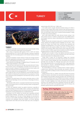 MIDDLE EAST

TURKEY

TURKEY

Fuelled by sustainable economic expansion over the past decade, Turkey
has seen its real estate markets boom across all sectors.
After seeing an impressive GDP growth of 8.5% in 2011, the Turkish
economy grew by 3.2% in the first half of this year, marking an expected
slowdown after the remarkable growth in 2011 (Turkish Statistics Institute
TurkStat).
Despite the slowdown, investor interest in Turkey has strongly revived in
2012, with negotiations continuing on a few potential transactions, the July
2012 JLL Turkey Real Estate Overview said.
Hasan Rahvali, General Manager of Agaoglu Group of Companies, one of
Turkey’s largest developers, commented:
“There are three main reasons for the high real estate demand in Turkey.
First of all the country’s demographics, secondly the fact that there is a
need to renovate a large part of existing housing due to poor quality, and
finally the introduction of the new liberalisation law.”
Turkey has a large and very young population, 75% of which lives in urban
areas. In May this year, the Law of Reciprocity came into effect which lifts
the condition of reciprocity for private persons to buy property in Turkey
and is expected to boost development and investment activity in the real
estate market.
Looking at the performance of the various real estate sectors in 2012,
Melkan Gursel Tabanlioglu, Partner and Architect at Tabanlioglu Architects,
commented:
“Residential or office-led mix-use projects have been the most promising
types, and the government is currently investing in public housing projects
all around Turkey.”
In 2012, the residential market has gained momentum, especially in
Ankara. According to the latest Colliers report, numerous new investment
areas have been shaping up across the city due to both the ongoing urban
development and the growing diversity in residential demand.
According to the firm, Ankara has recently been expanding westward
along Eskişehir Highway. “Çukurambar, an area located to the south of
Eskişehir Highway and to the west of Konya Highway, has also become
the focus of new residen¬tial projects. Average sales prices of Class A
residential units developed along both Eskişehir and Konya Highways
range between USD 1,800/sqm and USD 4,000/sqm, with an average of

22 I CITYSCAPE I DECEMBER 2012

Population: 74.724.269 (2012)
Capital City: Ankara
Largest City: Istanbul
Currency: Turkish lira (TRY)
GDP: $1.288 trillion (2012 estimate)

approximately USD 2,200/sqm,” Colliers said.
In the office sector, occupier demand remained strong in H1 2012 in
Istanbul, Turkey’s largest office market. Vacancy rates have decreased on
both the European and the Asian side of the city. As of the third quarter of
2012, the total Grade A office stock in Istanbul comprised approxi¬mately
1.5 million square metres (Colliers).
Jones Lang LaSalle added that while demand remains strong, in line
with positive economic conditions compared with many Middle Eastern
and European countries, various multinational firms choose Istanbul as a
regional hub.
Retailer demand also remained strong, both in Istanbul and the rest of
Turkey, despite the envisaged economic slowdown for the 2012 – 2013
period (JLL). Many mass brands have continued their expansion and
shopping mall development in the country continues. During H1 2012, 13
shopping centres were opened, adding a GLA stock of 377,000 square
metres to the existing 8 million square metres across Turkey. By the end
of 2013, a further 1.9 million square metres leasable area will be completed,
bringing total GLA in Turkey to 9.9 million square metres (JLL).
Although tourist arrivals to Turkey have slightly decreased during the
first few months of 2012, the country continues to be one of the most
attractive destinations for holidaymakers in Europe.
“Turkey offers a great mix of attractions, ranging from historical
attractions to natural reserves. Since 2000, there has been an increase of
303% in tourist arrivals. Average room rates are growing and occupancy
generally never sits below 70%. Although most rooms are in the resort
areas, large potential exists in city hotels which offer a huge opportunity
over the next 10 - 20 years,” said Alaeddin Babaoglu, President & CEO of
Ampilo Real Estate Investments, Turkey.
The Turkish Ministry of Tourism is working hard for Turkey’s image as
a global tourist destination while promoting new locations within the
country. These efforts are likely to further increase tourist arrivals over the
coming years.
Looking ahead to 2013, JLL predicts that retail will remain the priority
market for investors, with interest not only limited to shopping centres but
also shopping centre portfolios covering secondary cites. According to the
firm, a recently published report by PriceWaterhouse Coopers is expected
to become strong evidence for investors who are keen to enter the Turkish
market. The report highlights that Turkey will become the 12th largest
economy in the world by 2014 and its population will reach 90 million in
2041, with more than half of the population being under 40. Clearly, this
provides a perfect basis for real estate investment.

Turkey 2012 Highlights

•	 Moody’s upgraded Turkey’s credit rating from Ba2 to Ba1,
placing the country one notch below investment grade
•	 Retail remains the priority market for investors
•	 The new Law of Reciprocity is expected to further boost
investment and development activity in Turkey’s thriving real
estate market

 