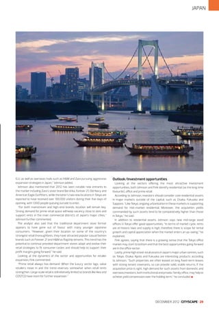 JAPAN

G.U. as well as overseas rivals such as H&M and Zara pursuing aggressive
expansion strategies in Japan,” Johnson added.
Johnson also mentioned that 2012 has seen notable new entrants to
the market including Zara’s sister brand Bershka, Forever 21, Old Navy and
American Eagle Outfitters, while the latter’s two new locations in Tokyo are
reported to have received over 100,000 visitors during their five days of
opening, with 1,000 people queuing outside to enter.
“For both mainstream and high-end brands, location will remain key.
Strong demand for prime retail space will keep vacancy close to zero and
support rents in the main commercial districts of Japan’s major cities,”
Johnson further commented.
The analyst also said that the traditional department store format
appears to have gone out of favour with many younger Japanese
consumers. “However, given their location on some of the country’s
strongest retail thoroughfares, they have attracted popular casual fashion
brands such as Forever 21 and H&M as flagship tenants. This trend has the
potential to continue provided department stores adapt and evolve their
retail strategies to fit consumer tastes and should help to support their
profit margins going forward,” he said.
Looking at the dynamics of the sector and opportunities for retailer
expansion, Fink commented:
“Prime retail always has demand. When the luxury sector lags, value
retailers move in and the trend reverses somewhat when retail rents
strengthen. Large scale retail is still relatively limited so brands like Ikea and
COSTCO have room for further expansion.”

Outlook/Investment opportunities
Looking at the sectors offering the most attractive investment
opportunities, both Johnson and Fink identify residential (as the long time
favourite), office and prime retail.
According to Johnson, investors should consider core residential assets
in major markets outside of the capital, such as Osaka, Fukuoka and
Sapporo. “Like Tokyo, ongoing urbanisation in these markets is supporting
demand for mid-market residential. Moreover, the acquisition yields
commanded by such assets tend to be comparatively higher than those
in Tokyo,” he said.
In addition to residential assets, Johnson says new mid-large sized
offices in Tokyo offer good opportunities. “In terms of market cycle, rents
are at historic lows and supply is high, therefore there is scope for rental
growth and capital appreciation when the market enters an up-swing,” he
explained.
Fink agrees, saying that there is a growing sense that the Tokyo office
market may start to bottom and that the best opportunities going forward
are in the office sector.
Lastly, prime high street retail assets in Japan’s major urban centres, such
as Tokyo, Osaka, Kyoto and Fukuoka are interesting products according
to Johnson. “Such properties are often leased on long fixed-term leases
with strong tenant covenants, so can provide solid, stable returns. If the
acquisition price is right, high demand for such assets from domestic and
overseas investors, both institutional and private/family office, may help to
achieve yield compression over the holding term,” he concluded l

DECEMBER 2012 I CITYSCAPE I 29

 