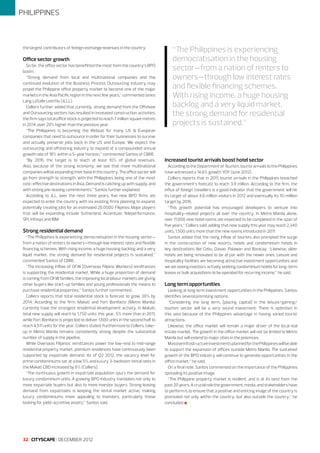 PHILIPPINES

the largest contributors of foreign exchange revenues in the country.

Office sector growth
So far, the office sector has benefitted the most from the country’s BPO
boom.
“Strong demand from local and multinational companies and the
continued evolution of the Business Process Outsourcing industry may
propel the Philippine office property market to become one of the major
markets in the Asia Pacific region in the next few years,” commented Jones
Lang LaSalle Leechiu (JLLL).
Colliers further added that currently, strong demand from the Offshore
and Outsourcing sectors has resulted in increased construction activities;
the firm says total office stock is projected to reach 7 million square metres
in 2014, over 20% higher than the previous year.
“The Philippines is becoming the lifeboat for many US & European
companies that need to outsource in order for their businesses to survive
and actually preserve jobs back in the US and Europe. We expect the
outsourcing and offshoring industry to expand at a compounded annual
growth rate of 18% within a 5-year horizon,” commented Santos of CBRE.
“By 2016, the target is to reach at least 10% of global revenues.
Also, because of the strong economy, we see that more multinational
companies will be expanding their base in the country. The office sector will
go from strength to strength, with the Philippines being one of the most
cost-effective destinations in Asia. Demand is catching up with supply, and
with strong pre-leasing commitments,” Santos further explained.
According to JLL, over the next three years, five new BPO firms are
expected to enter the country with six existing firms planning to expand,
potentially creating jobs for an estimated 20,0000 Filipinos. Major players
that will be expanding include Sutherland, Accenture, Teleperformance,
SPI, Infosys and IBM.

Strong residential demand
“The Philippines is experiencing democratisation in the housing sector—
from a nation of renters to owners—through low interest rates and flexible
financing schemes. With rising income, a huge housing backlog and a very
liquid market, the strong demand for residential projects is sustained,”
commented Santos of CBRE.
“The increasing inflow of OFW [Overseas Filipino Workers] remittances
is supporting the residential market. While a huge proportion of demand
is coming from OFW families, the improving local labour markets are giving
other buyers like start-up families and young professionals the means to
purchase residential properties,” Santos further commented.
Colliers reports that total residential stock is forecast to grow 30% by
2014. According to the firm, Makati and Fort Bonifacio (Metro Manila)
currently have the strongest residential development activity. In Makati,
total new supply will reach to 1,750 units this year, 5% more than in 2011,
while Fort Bonifacio is projected to deliver 1,600 units in the second half to
reach 4,511 units for the year, Colliers stated. Furthermore to Colliers, takeup in Metro Manila remains consistently strong despite the substantial
number of supply in the pipeline.
While Overseas Filipinos’ remittances power the low-end to mid-range
residential property market, premium residences have continuously been
supported by expatriate demand. As of Q2 2012, the vacancy level for
prime condominiums sat at a low 5% and luxury 3-bedroom rental rates in
the Makati CBD increased by 6% (Colliers).
“The continuous growth in expatriate population spurs the demand for
luxury condominium units. A growing BPO industry translates not only to
more expatriate buyers but also to more investor buyers. Strong leasing
demand from expatriates is keeping the rental market active, making
luxury condominiums more appealing to investors, particularly those
looking for yield-accretive assets,” Santos said.

32 I CITYSCAPE I DECEMBER 2012

“The Philippines is experiencing
democratisation in the housing
sector—from a nation of renters to
owners—through low interest rates
and flexible financing schemes.
With rising income, a huge housing
backlog and a very liquid market,
the strong demand for residential
projects is sustained.”

Increased tourist arrivals boost hotel sector
According to the Department of Tourism, tourist arrivals to the Philippines
have witnessed a 14.6% growth YOY (June 2012).
Colliers reports that in 2011, tourist arrivals in the Philippines breached
the government’s forecast to reach 3.9 million. According to the firm, the
influx of foreign travellers is a good indicator that the government will hit
its target of about 4.6 million visitors in 2012 and eventually its 10-million
target by 2016.
“This growth potential has encouraged developers to venture into
hospitality-related projects all over the country. In Metro Manila alone,
over 11,000 new hotel rooms are expected to be completed in the span of
five years,” Colliers said, adding that new supply this year may reach 2,340
units, 1,500 units more than the new rooms introduced in 2011.
Santos added that the rising inflow of tourists also prompted the surge
in the construction of new resorts, hotels and condominium hotels in
key destinations like Cebu, Davao, Palawan and Boracay. “Likewise, older
hotels are being renovated to be at par with the newer ones. Leisure and
hospitality facilities are becoming attractive investment opportunities and
we are seeing investors actively seeking condominium hotels for long-term
leases or bulk acquisitions to be operated for recurring income,” he said.

Long term opportunities
Looking at long term investment opportunities in the Philippines, Santos
identifies several promising options.
“Considering the long term, [placing capital] in the leisure/gaming/
tourism sector will be a very sound investment. There is optimism in
this area because of the Philippines advantage in having varied tourist
attractions.
Likewise, the office market will remain a major driver of the local real
estate market. The growth in the office market will not be limited to Metro
Manila but will extend to major cities in the provinces.
Massive infrastructure investments planned for the Philippines will be able
to support the expansion of offices outside Metro Manila. The sustained
growth of the BPO industry will continue to generate opportunities in the
office market,” he said.
On a final note, Santos commented on the importance of the Philippines
spreading its positive image.
“The Philippine property market is resilient, and is at its best from the
past 20 years. A crucial role the government, media, and stakeholders have
to perform is to ensure that a positive and enticing image of the country is
promoted not only within the country, but also outside the country,” he
concluded l

 
