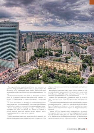 POLAND

“The prognosis for the industrial market for the next few months is
optimistic. Rising demand for modern warehouse space results in the
decrease of vacant space level in certain markets which may increase
rental rates. Almost all projects under construction are already leased,” she
said.
Despite such overall positive news, there are also several issues that
impact on the growth of the Polish real estate market in general. For
Burgess, the major challenge the market currently faces is of monetary
nature:
“Of course, the conditions for obtaining (and sometimes keeping) bank
finance remain tight. This has the result that there is lower new build supply
and difficulties in supporting transactions of completed buildings,” he said.
“There is also the high cost of equity, resulting in a lethal combination
when linked with tighter bank finance. Thus there is the challenge to
continue producing assets that investors can buy against a difficult
financial background,” the analyst further explained.
Outlook
Cushman & Wakefield believe that despite forecasts of slowdown, the
Polish economy should continue to outperform most of Europe in 2012 and

will prove an attractive expansion target for retailers with healthy demand
for new space.
With regards to investment, Colliers claims that core yields in the midterm will continue to be dependent on the macroeconomic fundamentals
of the Eurozone and the CEE region in the wake of the sovereign debt
issues and capital requirements of the financial institutions.
However, both Savills and Colliers anticipate that Poland will still be the
major investment market in the CEE region, despite slowing economic
growth.
“In our opinion the market will grow stronger and the volumes in the long
term will exceed the EUR 2.5 billion mark which we witnessed over the last
2 years. The preferences of investors will remain focused on core assets,
whereas well-located development projects will also generate traction,”
Jędrak said.
“Warsaw CBD office buildings, modern shopping centers dominant in
their respective catchment areas as well as prime logistics assets leased to
reputable covenants for long term (also as Built-to-Suit projects) located
in the proximity of the expanding road infrastructure will be prioritised by
the international and domestic investment community,” she concluded l

DECEMBER 2012 I CITYSCAPE I 37

 