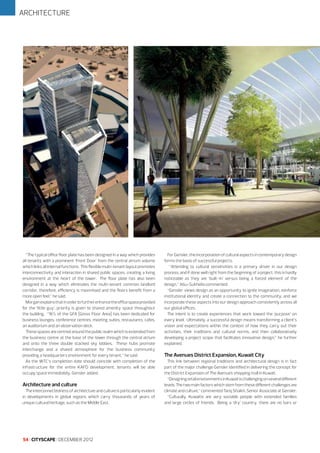 ARCHITECTURE

“The typical office floor plate has been designed in a way which provides
all tenants with a prominent ‘Front Door’ from the central atrium volume
which links all internal functions. This flexible multi-tenant layout promotes
interconnectivity and interaction in shared public spaces, creating a living
environment at the heart of the tower. The floor plate has also been
designed in a way which eliminates the multi-tenant common landlord
corridor, therefore, efficiency is maximised and the floors benefit from a
more open feel,” he said.
Morgan explains that in order to further enhance the office space provided
for the ‘little guy’, priority is given to shared amenity space throughout
the building. “16% of the GFA [Gross Floor Area] has been dedicated for
business lounges, conference centres, meeting suites, restaurants, cafes,
an auditorium and an observation deck.
These spaces are centred around the public realm which is extended from
the business centre at the base of the tower through the central atrium
and onto the three double stacked sky lobbies. These hubs promote
interchange and a shared atmosphere for the business community
providing a headquarters environment for every tenant,” he said.
As the WTC’s completion date should coincide with completion of the
infrastructure for the entire KAFD development, tenants will be able
occupy space immediately, Gensler added.

Architecture and culture
The interconnectedness of architecture and culture is particularly evident
in developments in global regions which carry thousands of years of
unique cultural heritage, such as the Middle East.

54 I CITYSCAPE I DECEMBER 2012

For Gensler, the incorporation of cultural aspects in contemporary design
forms the basis of successful projects.
“Attending to cultural sensitivities is a primary driver in our design
process, and if done well right from the beginning of a project, this is hardly
noticeable as they are ‘built-in’ versus being a forced element of the
design,” Abu-Sukheila commented.
“Gensler views design as an opportunity to ignite imagination, reinforce
institutional identity and create a connection to the community, and we
incorporate these aspects into our design approach consistently across all
our global offices.
The intent is to create experiences that work toward the ‘purpose’ on
every level. Ultimately, a successful design means transforming a client’s
vision and expectations within the context of how they carry out their
activities, their traditions and cultural norms, and then collaboratively
developing a project scope that facilitates innovative design,” he further
explained.

The Avenues District Expansion, Kuwait City
This link between regional traditions and architectural design is in fact
part of the major challenge Gensler identified in delivering the concept for
the District Expansion of The Avenues shopping mall in Kuwait.
“Designing retail environments in Kuwait is challenging on several different
levels. The two main factors which stem from these different challenges are
climate and culture,” commented Tariq Shaikh, Senior Associate at Gensler.
“Culturally, Kuwaitis are very sociable people with extended families
and large circles of friends. Being a ‘dry’ country, there are no bars or

 