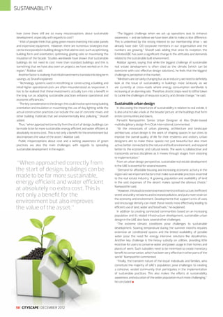 SUSTAINABILITY

how come there still are so many misconceptions about sustainable
development, especially with regards to cost?
“A lot of people think that going green means investing into solar panels
and expensive equipment. However, there are numerous strategies that
can be incorporated in building designs that add no cost; such as optimising
building form and orientation, optimising glazing ratio or maximising the
insulation of the facade. Studies worldwide have shown that sustainable
buildings do not need to cost more than standard buildings and this is
something that we have also seen on projects we have worked on in the
region,” Alabbar said.
Another factor is realising that initial investments translate into long term
savings, as Sharafi explained:
“Technology systems used in retrofitting or constructing a building and
initial higher operational costs are often misunderstood as ‘expensive’. It
has to be realised that these investments actually turn into a benefit in
the long run as adapting sustainable practices enhance operational and
economic efficiencies.”
“The key consideration is the design: this could involve optimising building
orientation and insulation or maximising the use of day lighting while the
actual construction practices can include the use of concrete mixes and
other building materials that are environmentally less polluting,” Sharafi
added.
Thus, “when approached correctly from the start of design, buildings can
be made to be far more sustainable, energy efficient and water efficient at
absolutely no extra cost. This is not only a benefit for the environment but
also improves the value of the asset,” Alabbar said.
Public misperceptions about cost and a lacking awareness of green
practices are also the main challenges with regards to spreading
sustainable development in the region.

“When approached correctly from
the start of design, buildings can be
made to be far more sustainable,
energy efficient and water efficient
at absolutely no extra cost. This is
not only a benefit for the
environment but also improves
the value of the asset.”

58 I CITYSCAPE I DECEMBER 2012

“The biggest challenge when we set up operations was to enhance
awareness – and we believe we have been able to make a clear difference.
This is underlined by the strong interest to our membership drive – we
already have over 120 corporate members in our organisation and the
numbers are growing,” Sharafi said, adding that since its inception, the
EmiratesGBC has seen a significant change in the attitudes and demands
related to the sustainable built environment.
Alabbar agrees, saying that while the biggest challenge of sustainable
real estate development is often cited as the climate (which can be
overcome with cost effective design solutions), he feels that the biggest
challenge is perception in the market.
“Mindsets are certainly changing but as an industry we need to definitely
look at the issue of sustainability in buildings more seriously as we
are currently at cross-roads where energy consumption worldwide is
increasing at an alarming rate. Therefore, drastic steps need to still be taken
to tackle the challenges of resource scarcity and climate change,” he said.

Sustainable urban design
In discussing the importance of sustainability in relation to real estate, it
is also vital to take a look at the broader picture, at the buildings that form
entire communities and towns.
Parvathi Nampoothiri, Senior Urban Designer at Abu Dhabi-based
multidisciplinary design firm Otak International, commented:
“At the crossroads of urban planning, architecture and landscape
architecture, urban design is the work of shaping spaces in our cities to
improve the overall quality of life for their residents and visitors. Urban
designers aim to make these spaces not just beautiful but also more
active, better connected to the natural and built environment, and respond
better to the economic and cultural needs. The work is collaborative and
transcends various disciplines as it moves through stages from visioning
to implementation.”
From an urban design perspective, sustainable real estate development
in the UAE is essential for several reasons.
“Demand for affordable housing and increasing economic activity in the
region are two important factors that make sustainable practices essential
to the real estate industry. A growing population and availability of land
in the vast expanses of the desert makes sprawl the obvious choice,”
Nampoothiri said.
“However, this leads to extensive investments in infrastructure, inefficient
street and utility networks and increased pollution, and puts more strain on
the economy and environment. Developments that support a mix of uses
and encourage density can meet these needs more effectively leading to
efficient use of land, water and fossil fuels,” he explained.
In addition to creating connected communities based on an increasing
population and its related infrastructure development, sustainable urban
design in the UAE also faces several other challenges.
“The extreme climatic conditions pose challenges to sustainable
development. Soaring temperature during the summer months requires
extensive air conditioned spaces and the limited availability of potable
water pose the need for energy intensive solutions like desalination.
Another key challenge is the heavy subsidy on utilities, providing little
incentive for users to conserve water and power usage in their homes and
places of work. Such subsidies need to be minimised to create monetary
benefit to conservation, which has been very effective in other parts of the
world,” Nampoothiri commented.
“Finally, the transient nature of the expat individuals and families, who
constitute the majority of UAE’s population, pose challenges to creating
a cohesive, vested community that participates in the implementation
of sustainable practices. This also makes the efforts at sustainability
awareness and education of the wider population much more challenging,”
he concluded l

 